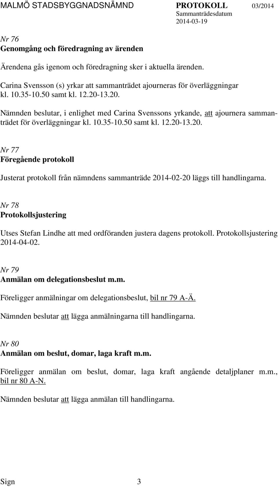 Nr 78 Protokollsjustering Utses Stefan Lindhe att med ordföranden justera dagens protokoll. Protokollsjustering 2014-04-02. Nr 79 Anmälan om delegationsbeslut m.m. Föreligger anmälningar om delegationsbeslut, bil nr 79 A-Ä.