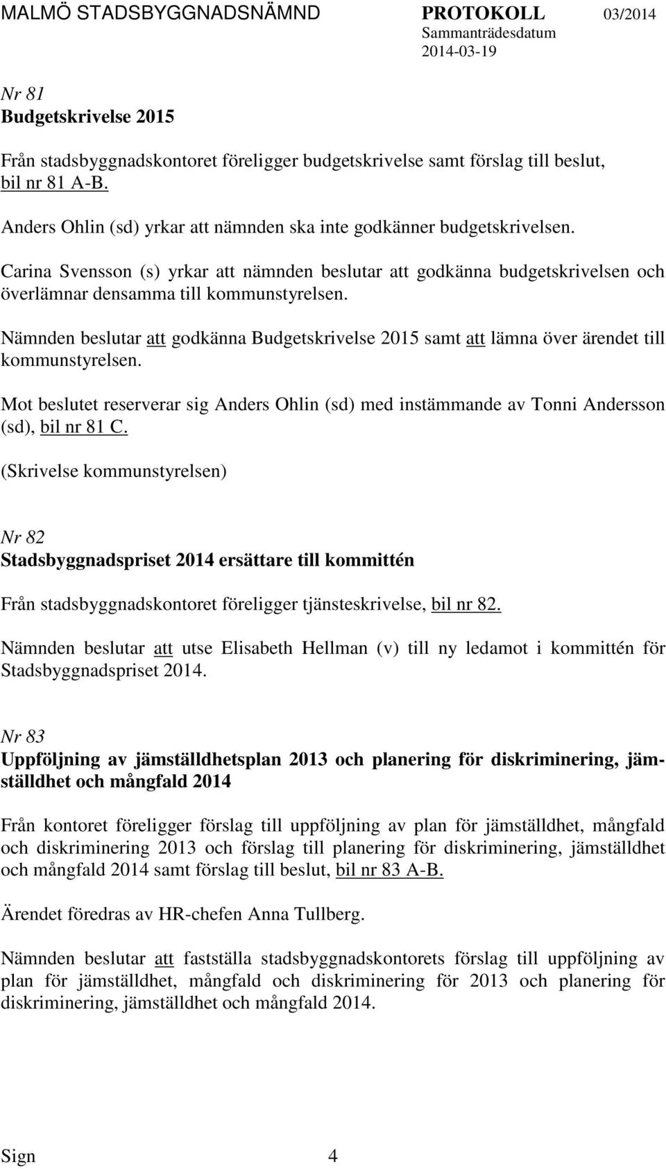 Nämnden beslutar att godkänna Budgetskrivelse 2015 samt att lämna över ärendet till kommunstyrelsen. Mot beslutet reserverar sig Anders Ohlin (sd) med instämmande av Tonni Andersson (sd), bil nr 81 C.