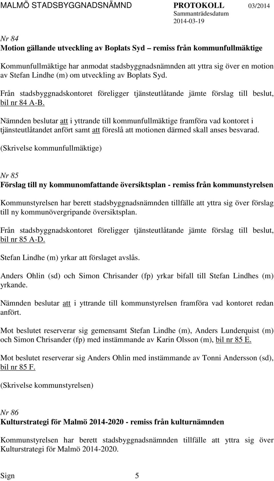 Nämnden beslutar att i yttrande till kommunfullmäktige framföra vad kontoret i tjänsteutlåtandet anfört samt att föreslå att motionen därmed skall anses besvarad.