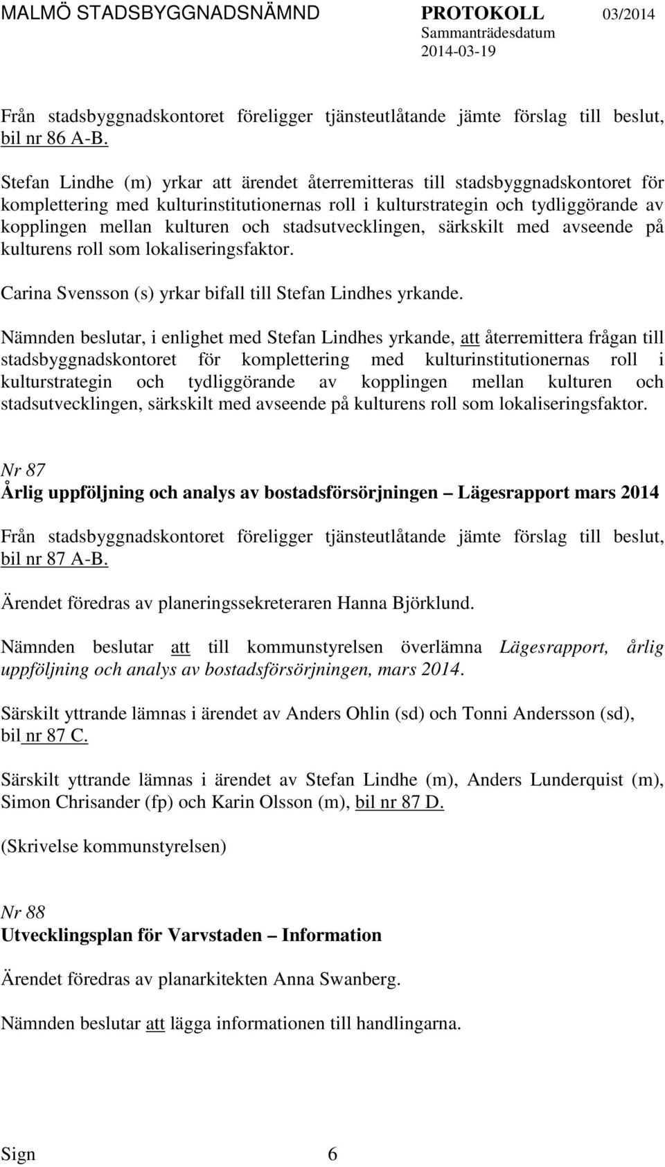 stadsutvecklingen, särkskilt med avseende på kulturens roll som lokaliseringsfaktor. Carina Svensson (s) yrkar bifall till Stefan Lindhes yrkande.