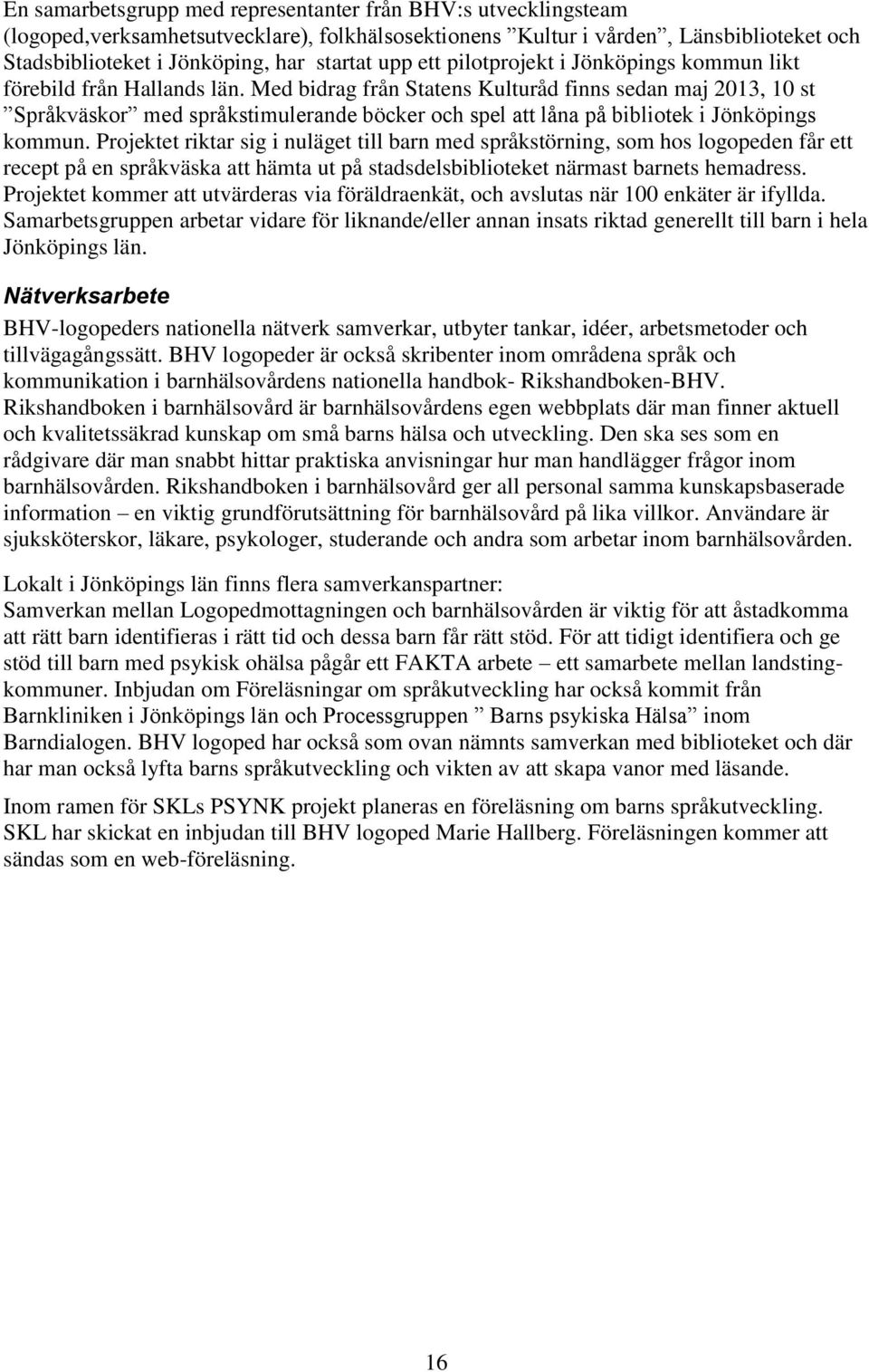Med bidrag från Statens Kulturåd finns sedan maj 2013, 10 st Språkväskor med språkstimulerande böcker och spel att låna på bibliotek i Jönköpings kommun.