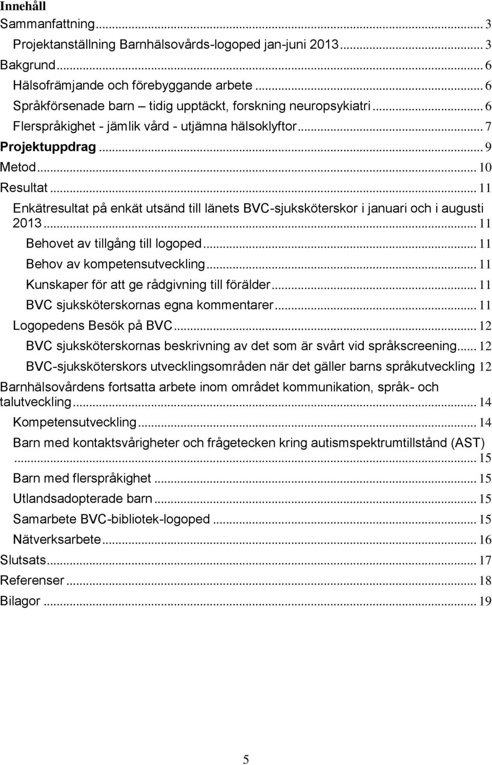 .. 11 Enkätresultat på enkät utsänd till länets BVC-sjuksköterskor i januari och i augusti 2013... 11 Behovet av tillgång till logoped... 11 Behov av kompetensutveckling.