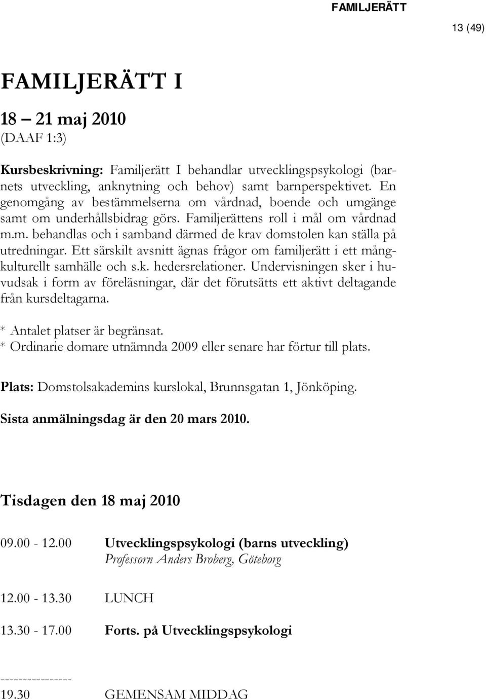 Ett särskilt avsnitt ägnas frågor om familjerätt i ett mångkulturellt samhälle och s.k. hedersrelationer.