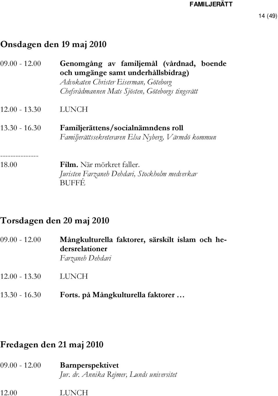 30 LUNCH 13.30-16.30 Familjerättens/socialnämndens roll Familjerättssekreteraren Elsa Nyberg, Värmdö kommun --------------- 18.00 Film. När mörkret faller.