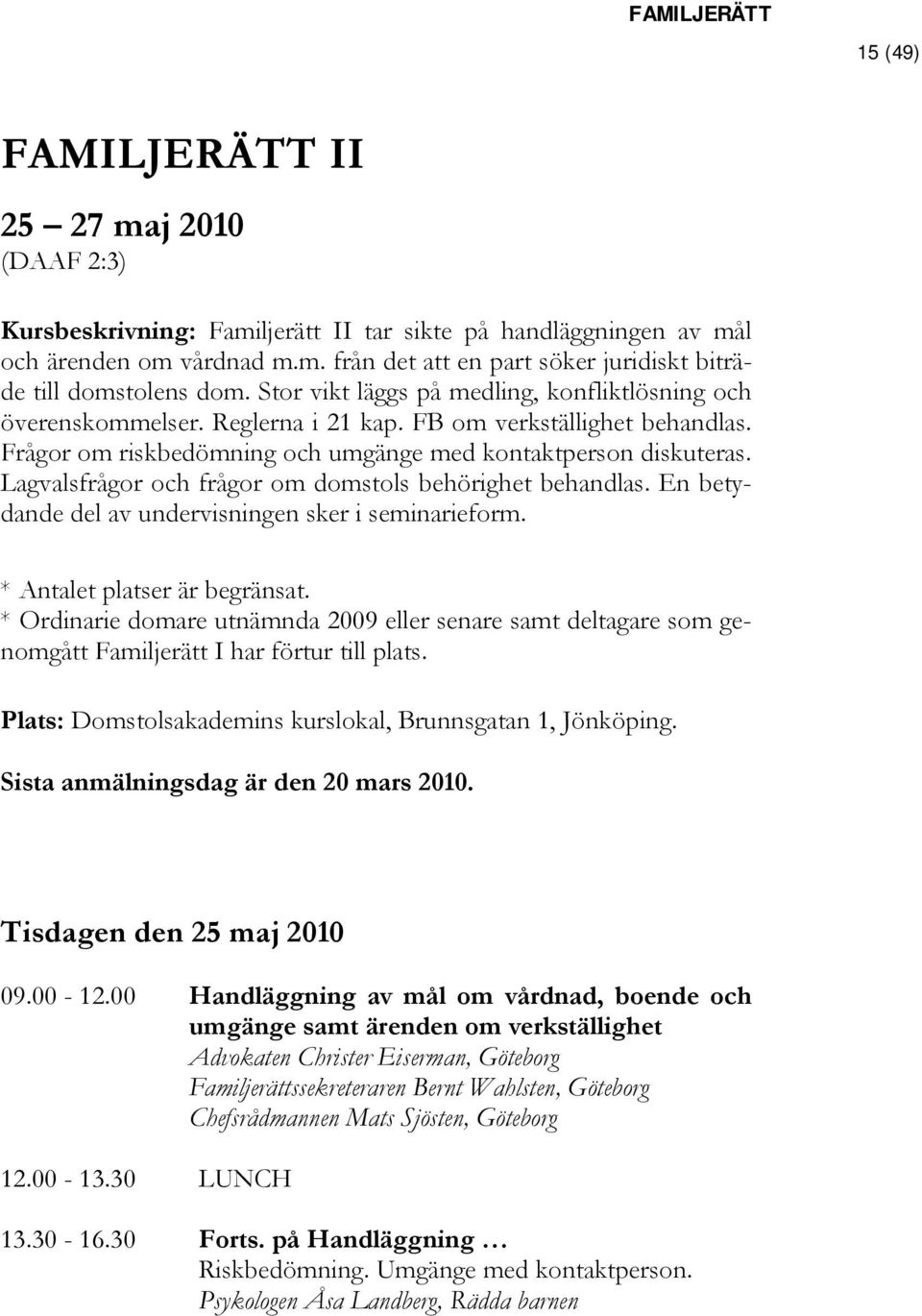 Lagvalsfrågor och frågor om domstols behörighet behandlas. En betydande del av undervisningen sker i seminarieform. * Antalet platser är begränsat.