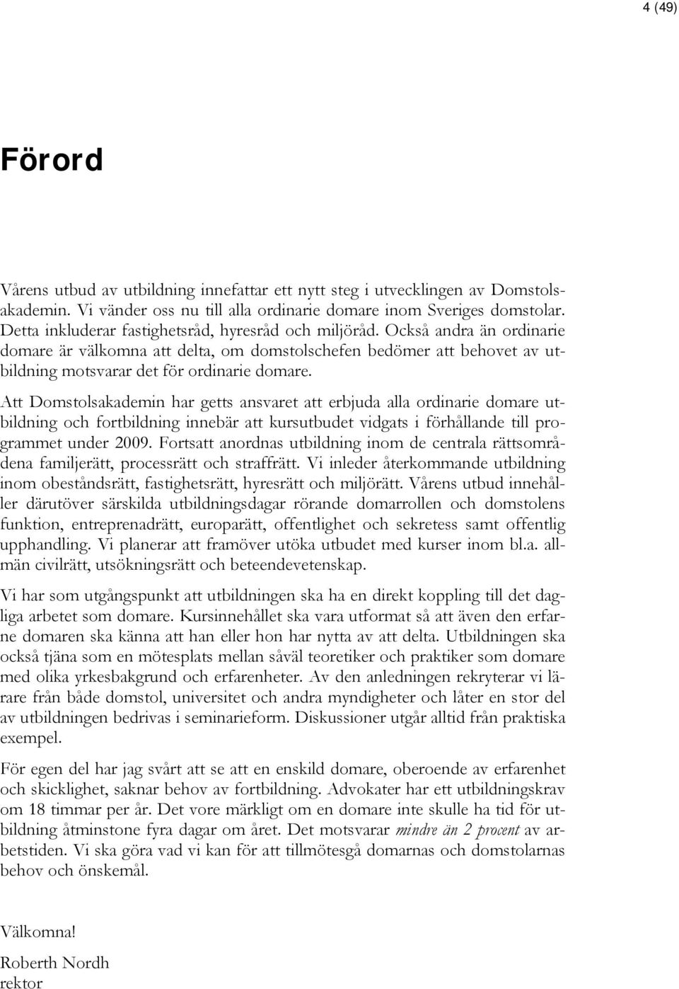 Att Domstolsakademin har getts ansvaret att erbjuda alla ordinarie domare utbildning och fortbildning innebär att kursutbudet vidgats i förhållande till programmet under 2009.