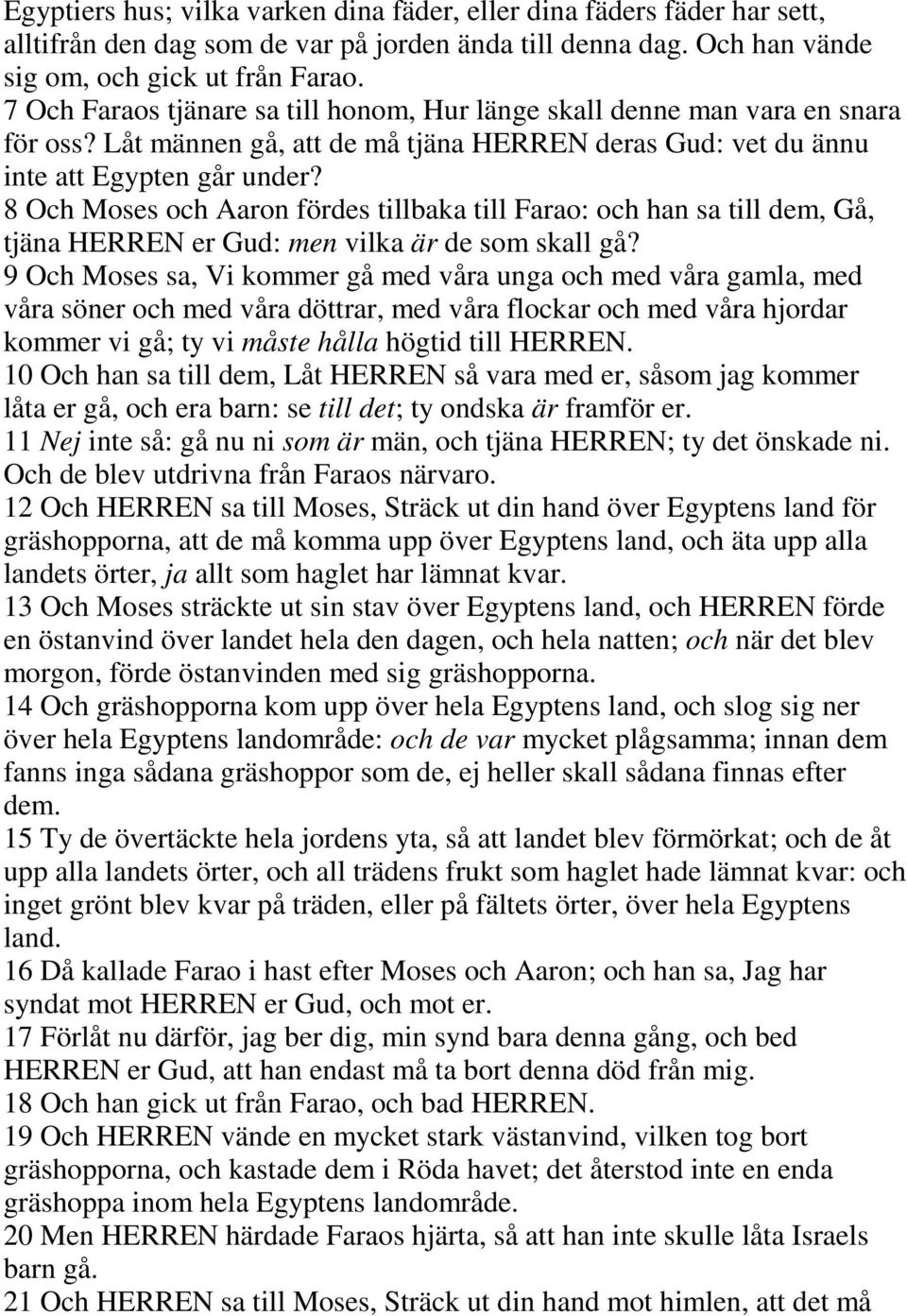 8 Och Moses och Aaron fördes tillbaka till Farao: och han sa till dem, Gå, tjäna HERREN er Gud: men vilka är de som skall gå?