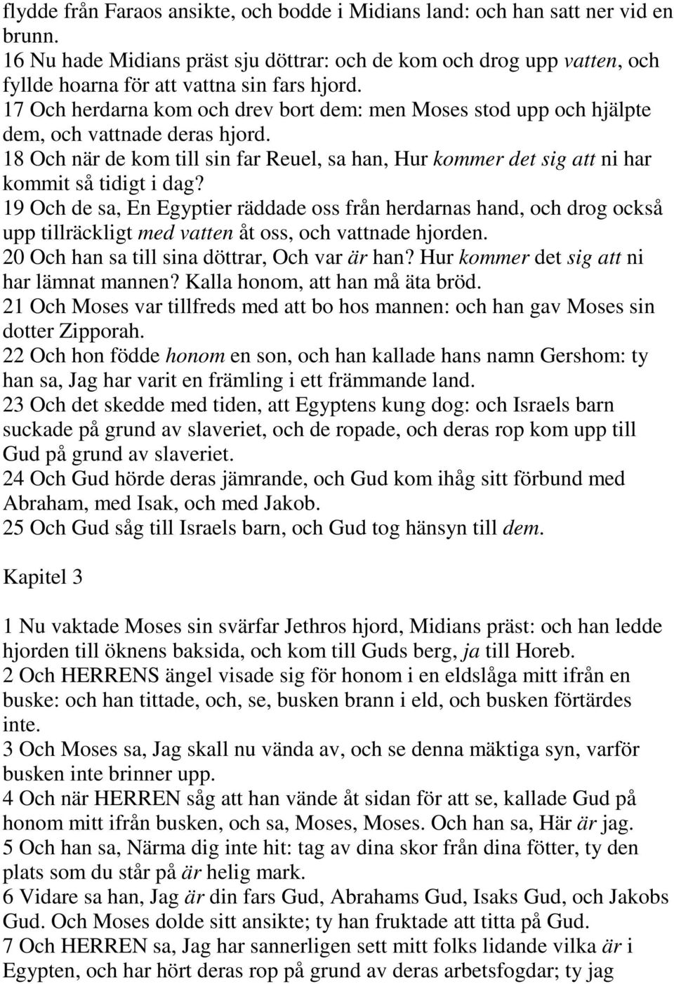 17 Och herdarna kom och drev bort dem: men Moses stod upp och hjälpte dem, och vattnade deras hjord. 18 Och när de kom till sin far Reuel, sa han, Hur kommer det sig att ni har kommit så tidigt i dag?