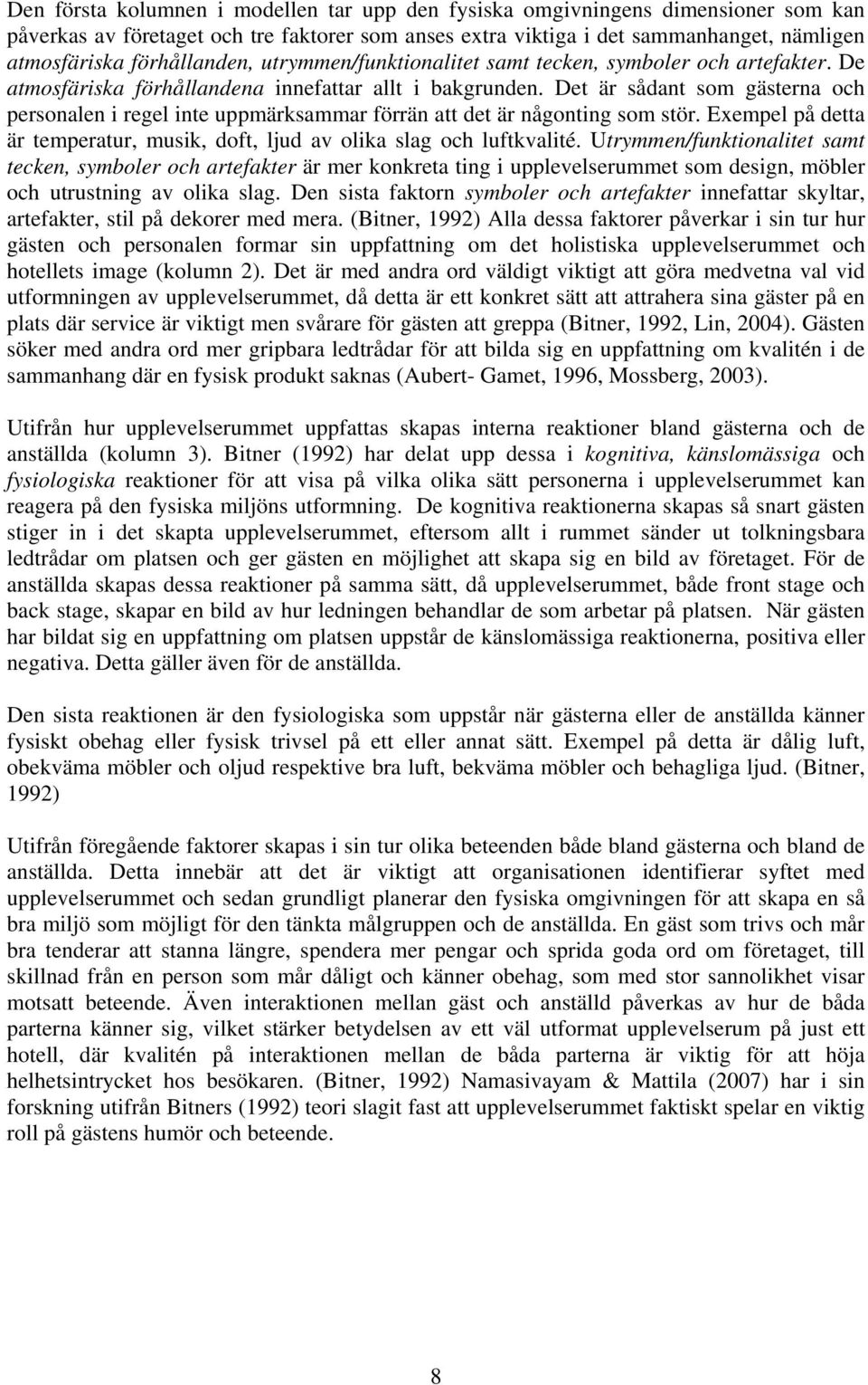 Det är sådant som gästerna och personalen i regel inte uppmärksammar förrän att det är någonting som stör. Exempel på detta är temperatur, musik, doft, ljud av olika slag och luftkvalité.