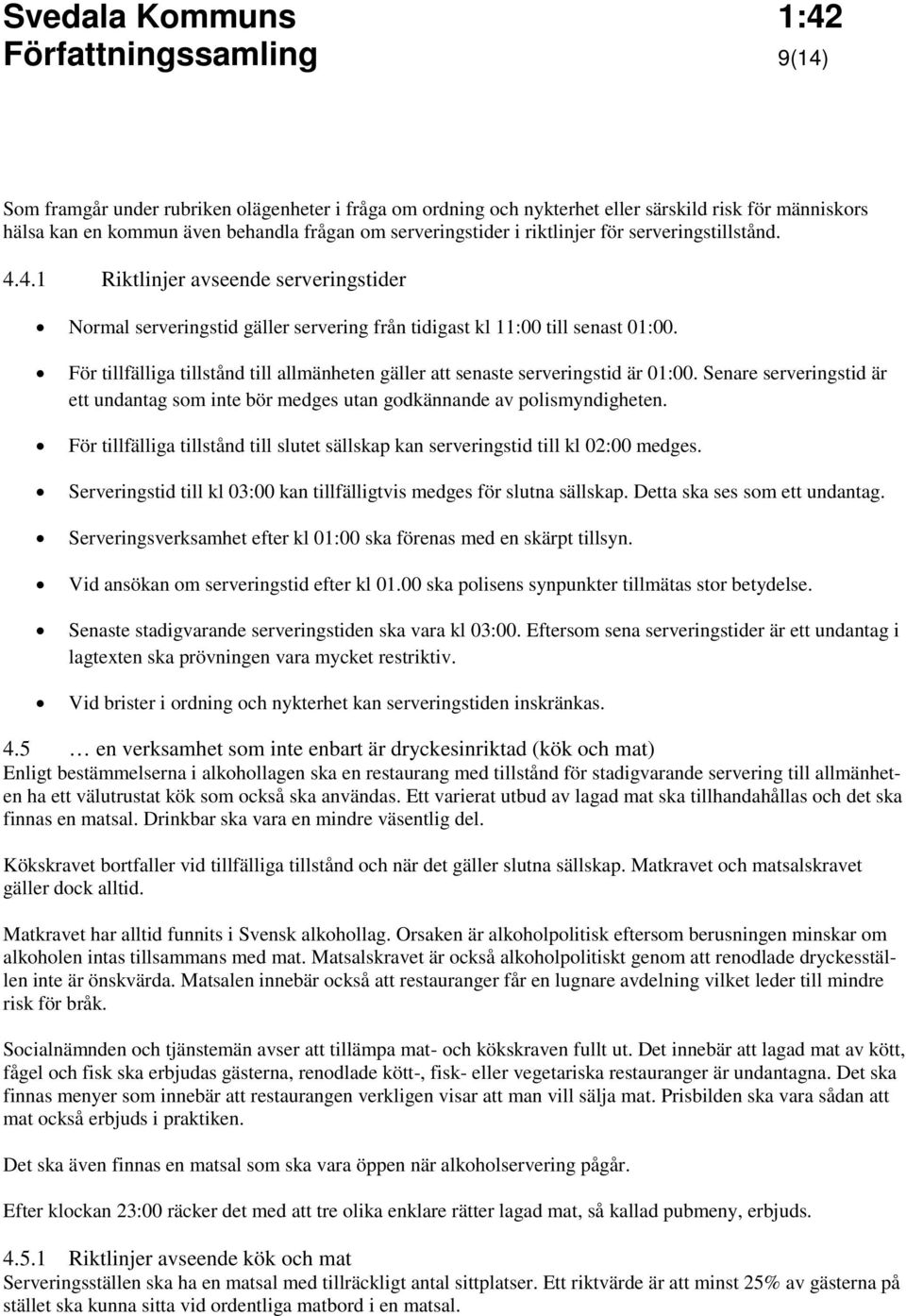 För tillfälliga tillstånd till allmänheten gäller att senaste serveringstid är 01:00. Senare serveringstid är ett undantag som inte bör medges utan godkännande av polismyndigheten.