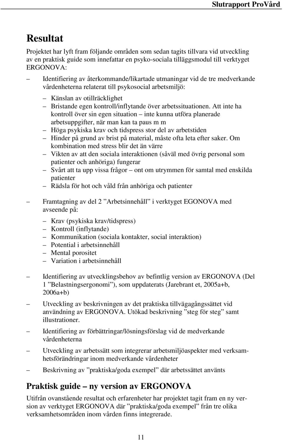 Att inte ha kontroll över sin egen situation inte kunna utföra planerade arbetsuppgifter, när man kan ta paus m m Höga psykiska krav och tidspress stor del av arbetstiden Hinder på grund av brist på