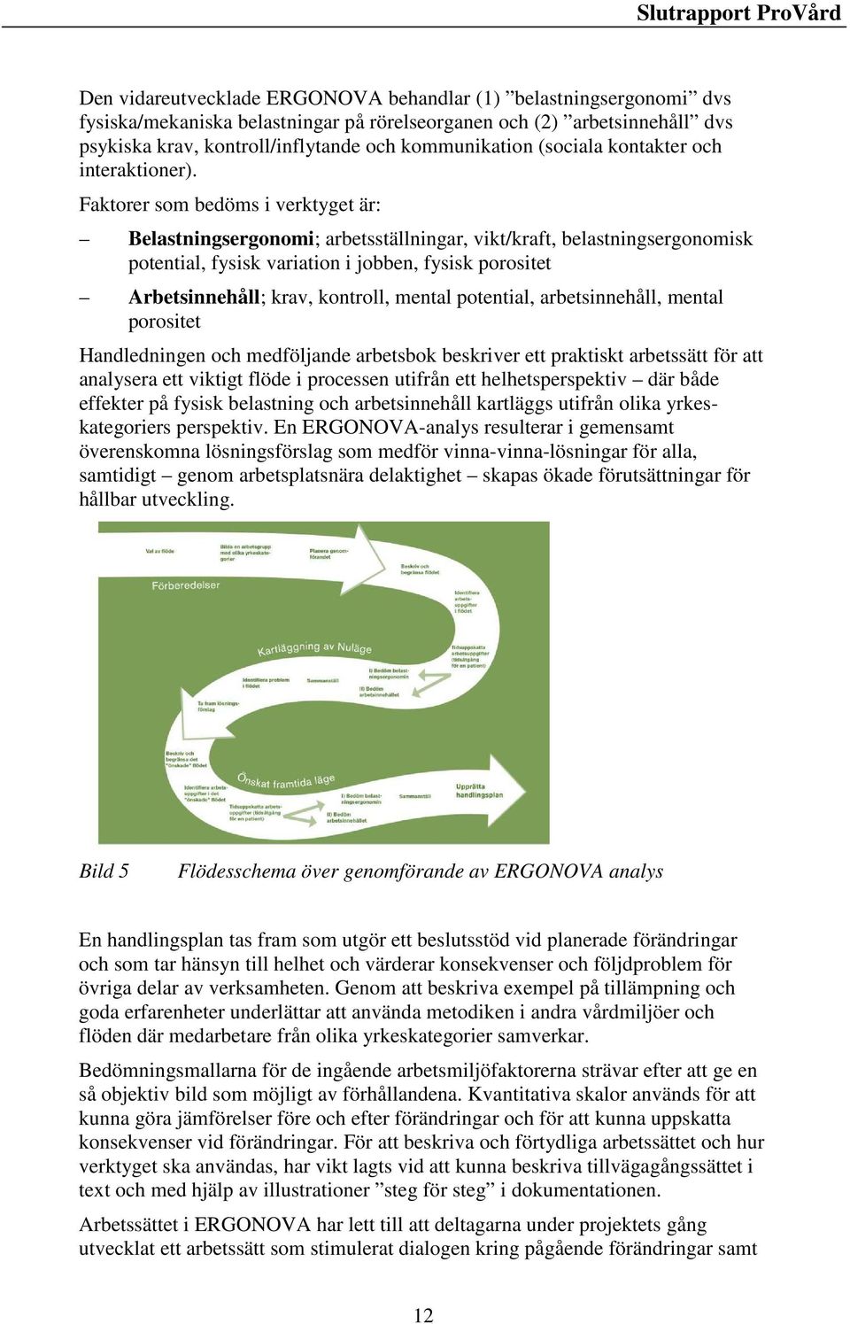 Faktorer som bedöms i verktyget är: Belastningsergonomi; arbetsställningar, vikt/kraft, belastningsergonomisk potential, fysisk variation i jobben, fysisk porositet Arbetsinnehåll; krav, kontroll,