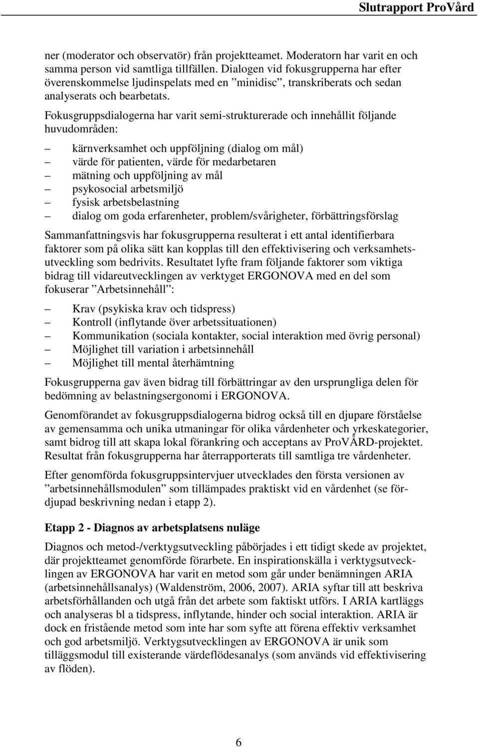 Fokusgruppsdialogerna har varit semi-strukturerade och innehållit följande huvudområden: kärnverksamhet och uppföljning (dialog om mål) värde för patienten, värde för medarbetaren mätning och