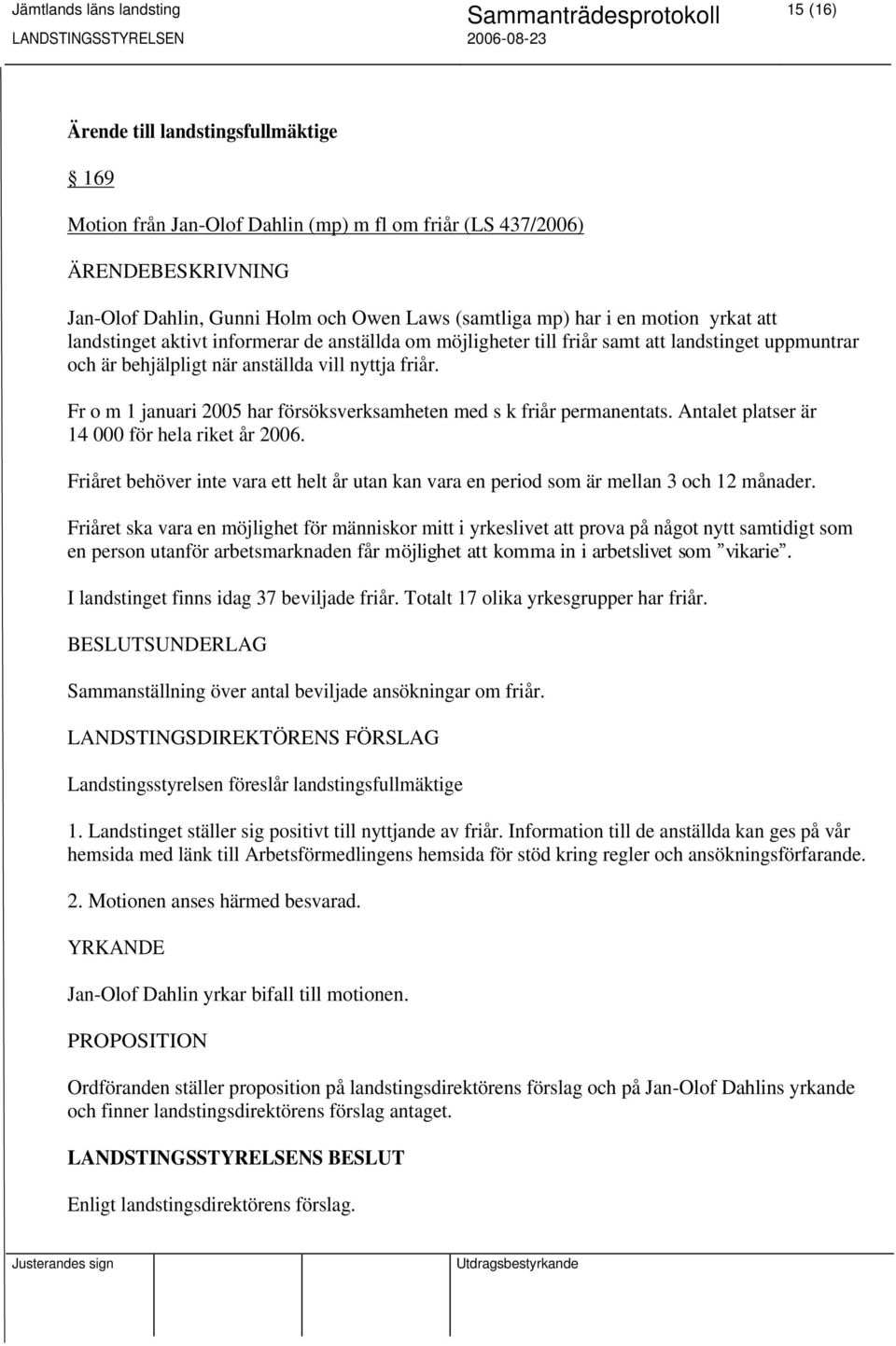 Fr o m 1 januari 2005 har försöksverksamheten med s k friår permanentats. Antalet platser är 14 000 för hela riket år 2006.