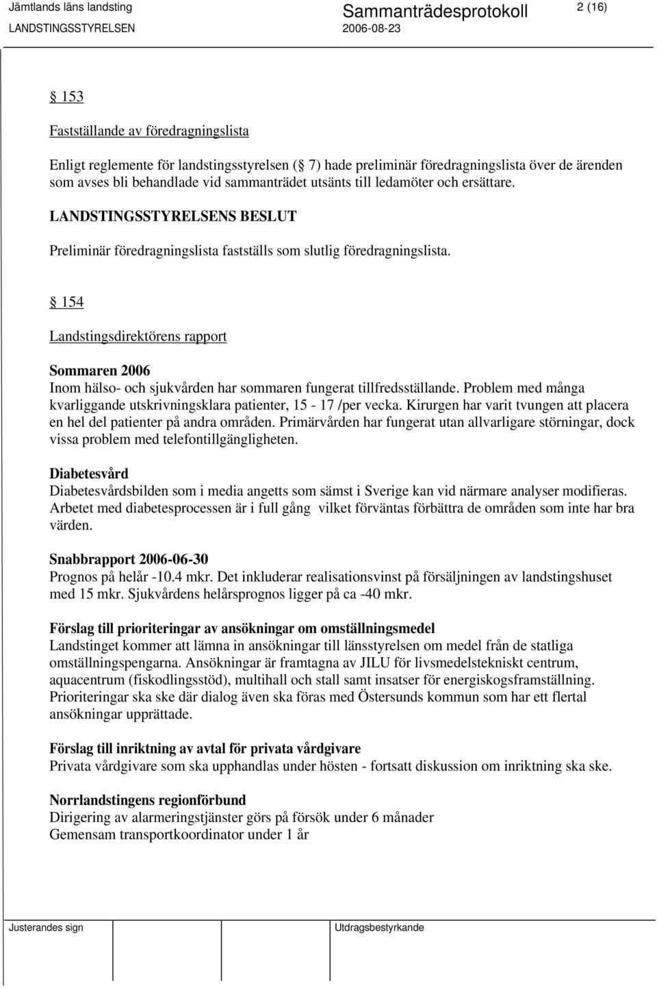 154 Landstingsdirektörens rapport Sommaren 2006 Inom hälso- och sjukvården har sommaren fungerat tillfredsställande. Problem med många kvarliggande utskrivningsklara patienter, 15-17 /per vecka.