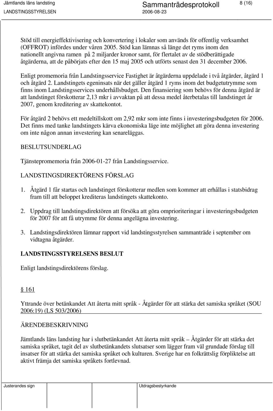 senast den 31 december 2006. Enligt promemoria från Landstingsservice Fastighet är åtgärderna uppdelade i två åtgärder, åtgärd 1 och åtgärd 2.