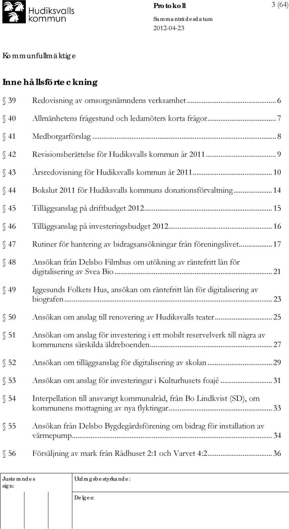 .. 14 45 Tilläggsanslag på driftbudget 2012... 15 46 Tilläggsanslag på investeringsbudget 2012... 16 47 Rutiner för hantering av bidragsansökningar från föreningslivet.