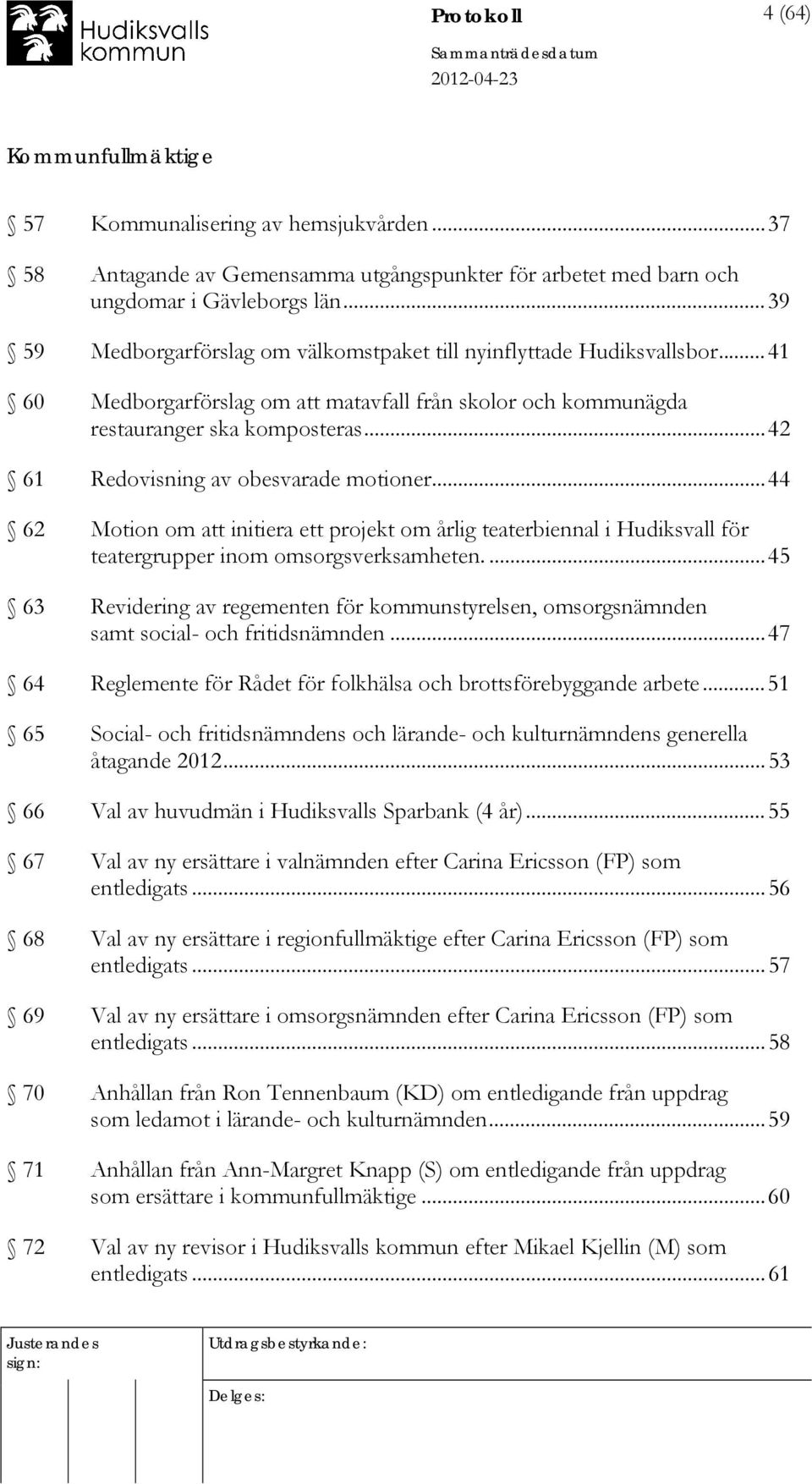 .. 42 61 Redovisning av obesvarade motioner... 44 62 Motion om att initiera ett projekt om årlig teaterbiennal i Hudiksvall för teatergrupper inom omsorgsverksamheten.