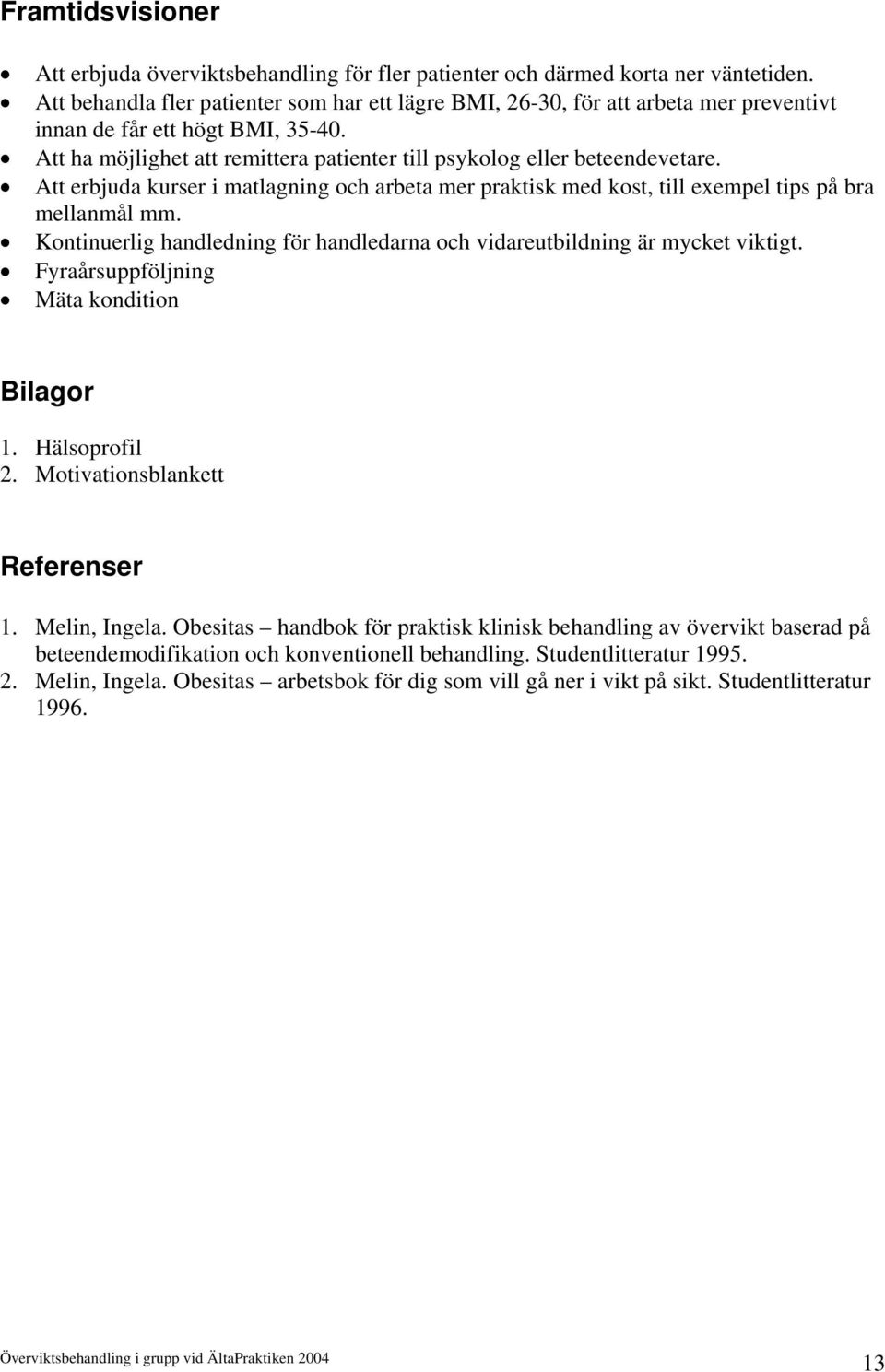 Att erbjuda kurser i matlagning och arbeta mer praktisk med kost, till exempel tips på bra mellanmål mm. Kontinuerlig handledning för handledarna och vidareutbildning är mycket viktigt.