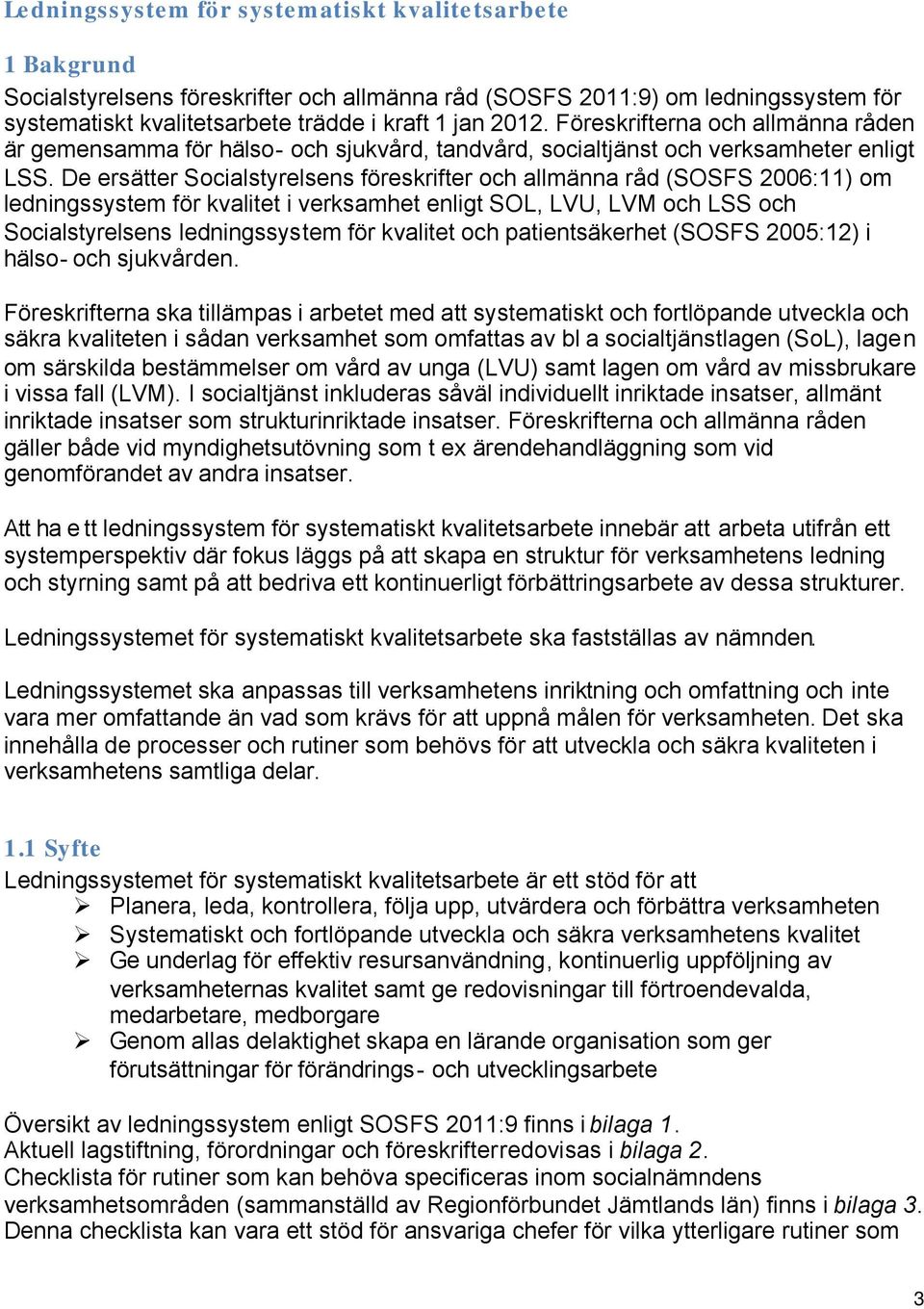 De ersätter Socialstyrelsens föreskrifter och allmänna råd (SOSFS 2006:11) om ledningssystem för kvalitet i verksamhet enligt SOL, LVU, LVM och LSS och Socialstyrelsens ledningssystem för kvalitet