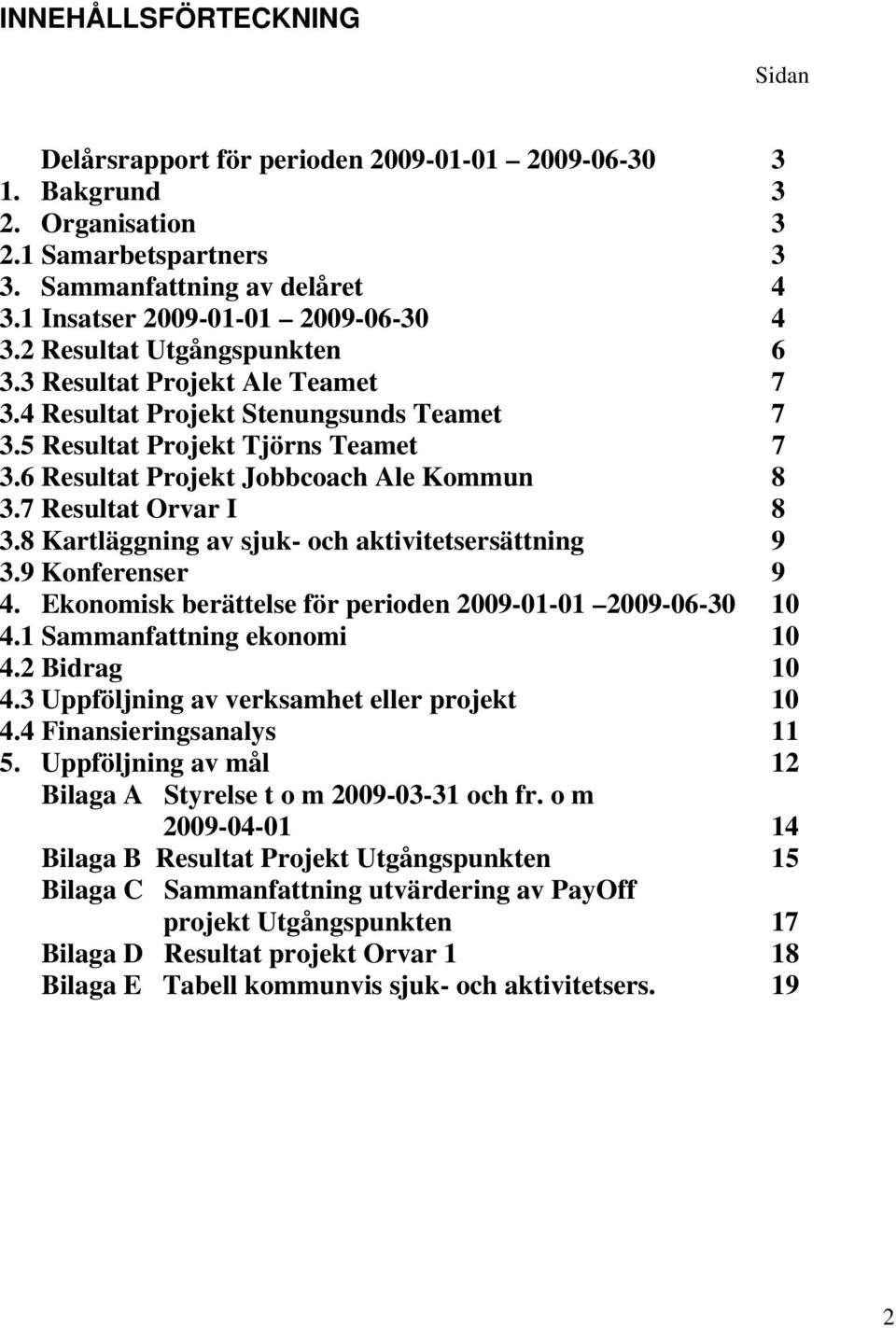 6 Resultat Projekt Jobbcoach Ale Kommun 8 3.7 Resultat Orvar I 8 3.8 Kartläggning av sjuk- och aktivitetsersättning 9 3.9 Konferenser 9 4. Ekonomisk berättelse för perioden 2009-01-01 2009-06-30 10 4.