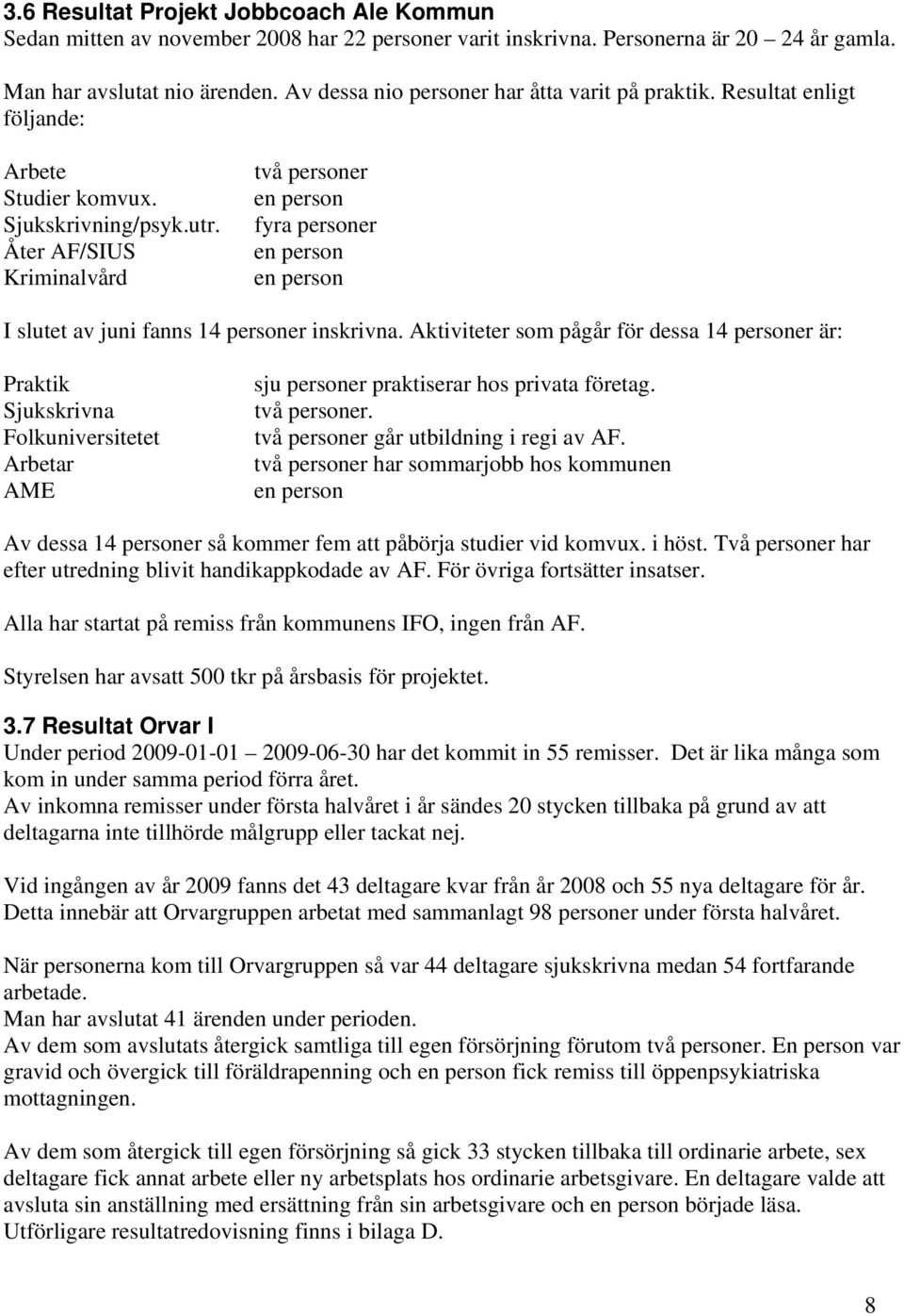 Åter AF/SIUS Kriminalvård två personer en person fyra personer en person en person I slutet av juni fanns 14 personer inskrivna.