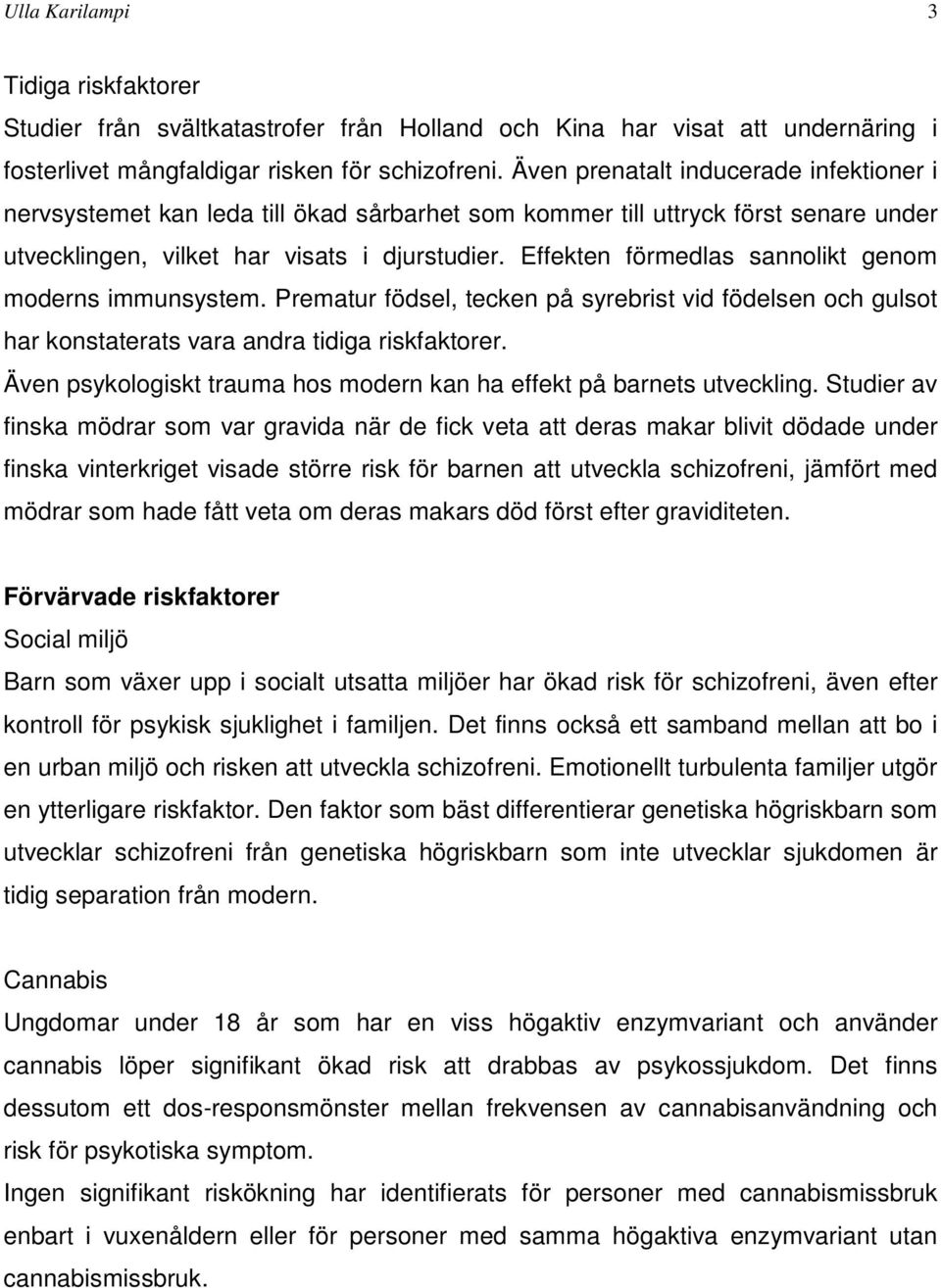 Effekten förmedlas sannolikt genom moderns immunsystem. Prematur födsel, tecken på syrebrist vid födelsen och gulsot har konstaterats vara andra tidiga riskfaktorer.