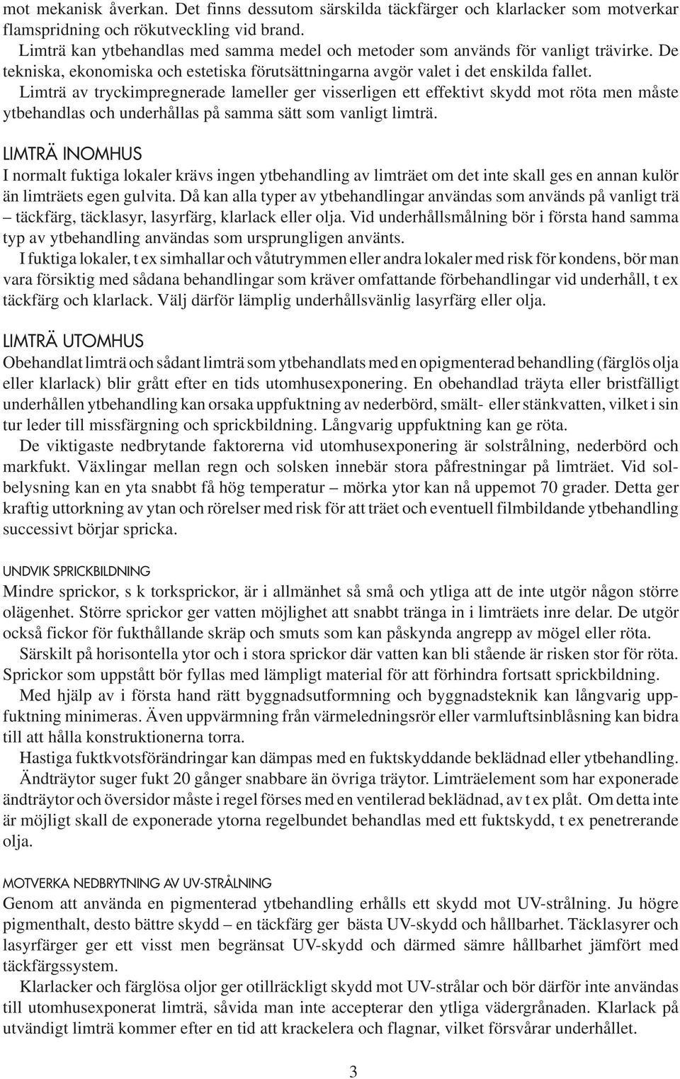 Limträ av tryckimpregnerade lameller ger visserligen ett effektivt skydd mot röta men måste ytbehandlas och underhållas på samma sätt som vanligt limträ.