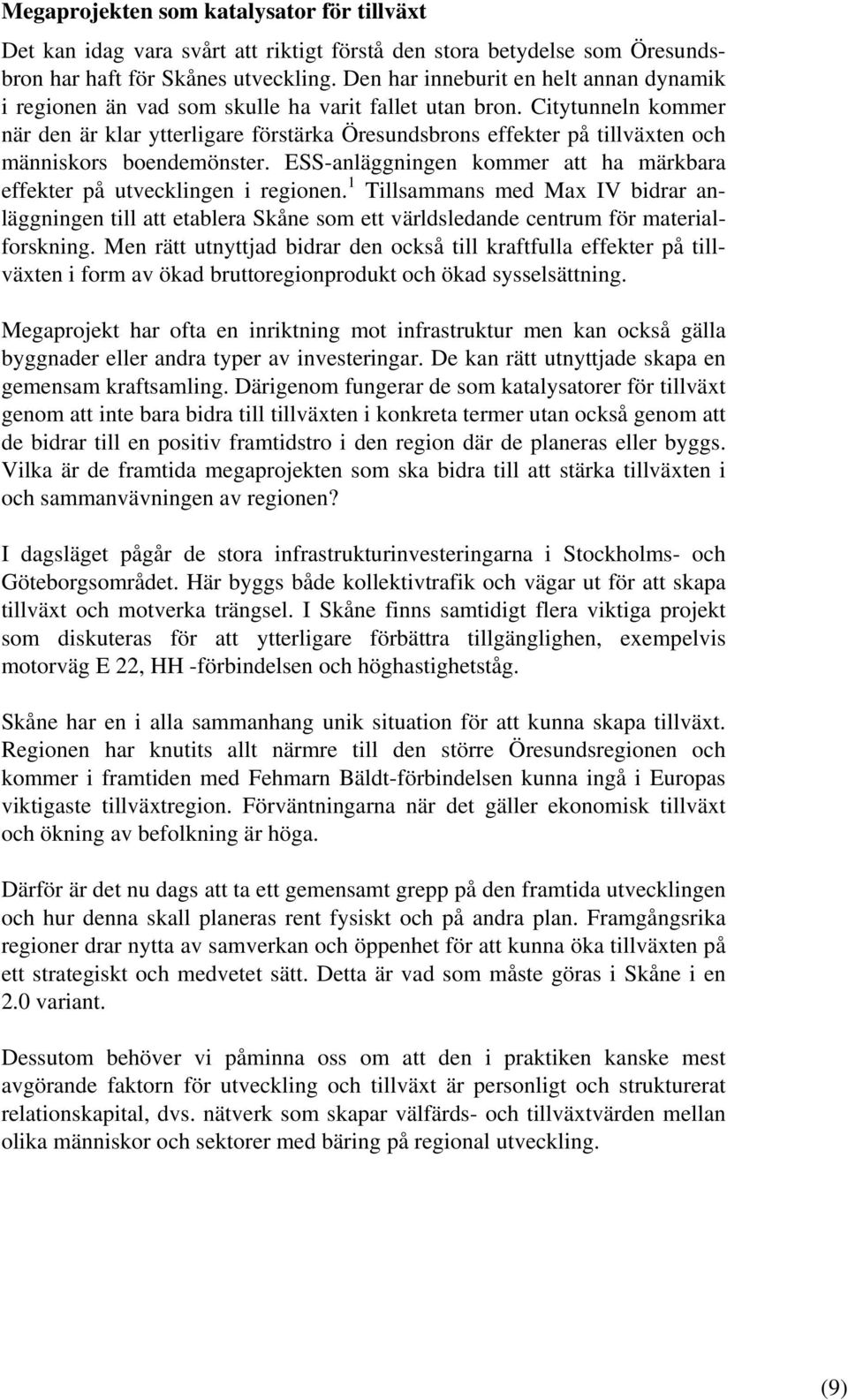 Citytunneln kommer när den är klar ytterligare förstärka Öresundsbrons effekter på tillväxten och människors boendemönster. ESS-anläggningen kommer att ha märkbara effekter på utvecklingen i regionen.