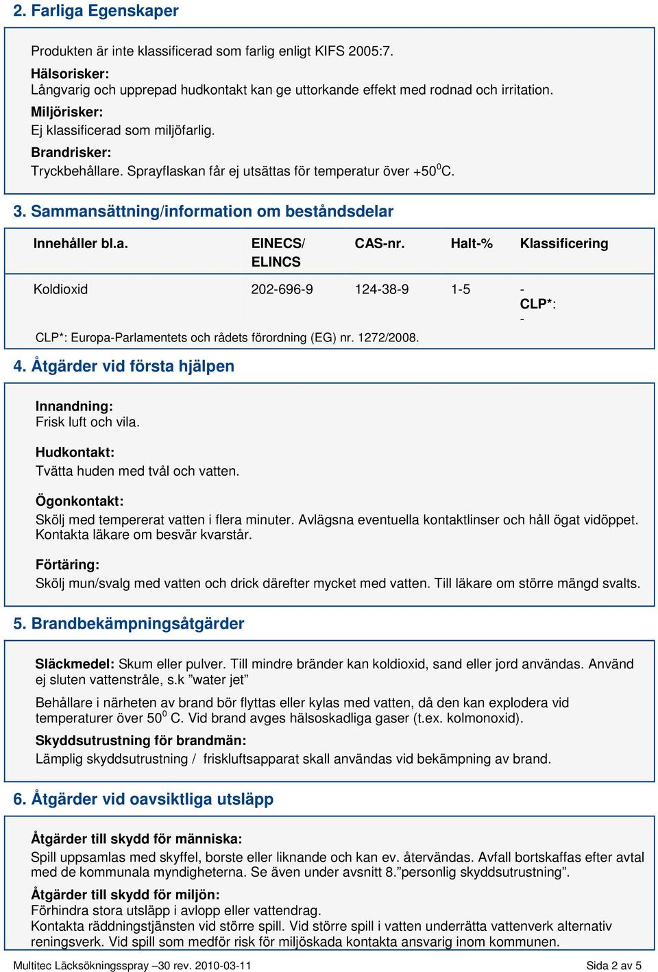 Halt% Klassificering Koldioxid 2026969 124389 15 CLP*: CLP*: EuropaParlamentets och rådets förordning (EG) nr. 1272/2008. 4. Åtgärder vid första hjälpen Innandning: Frisk luft och vila.