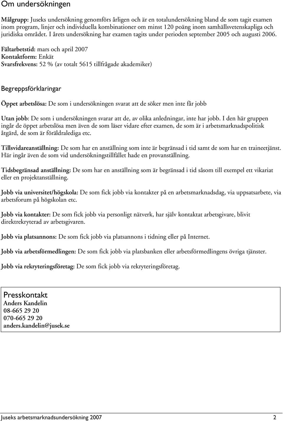 Fältarbetstid: mars och april 2007 Kontaktform: Enkät Svarsfrekvens: 52 % (av totalt 5615 tillfrågade akademiker) Begreppsförklaringar Öppet arbetslösa: De som i undersökningen svarat att de söker