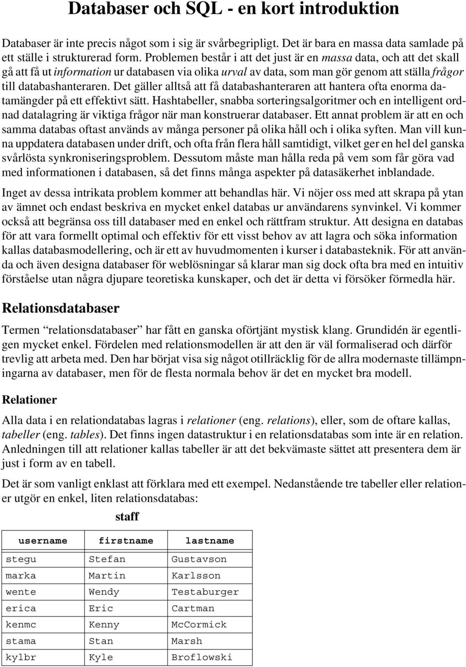 Det gäller alltså att få databashanteraren att hantera ofta enorma datamängder på ett effektivt sätt.