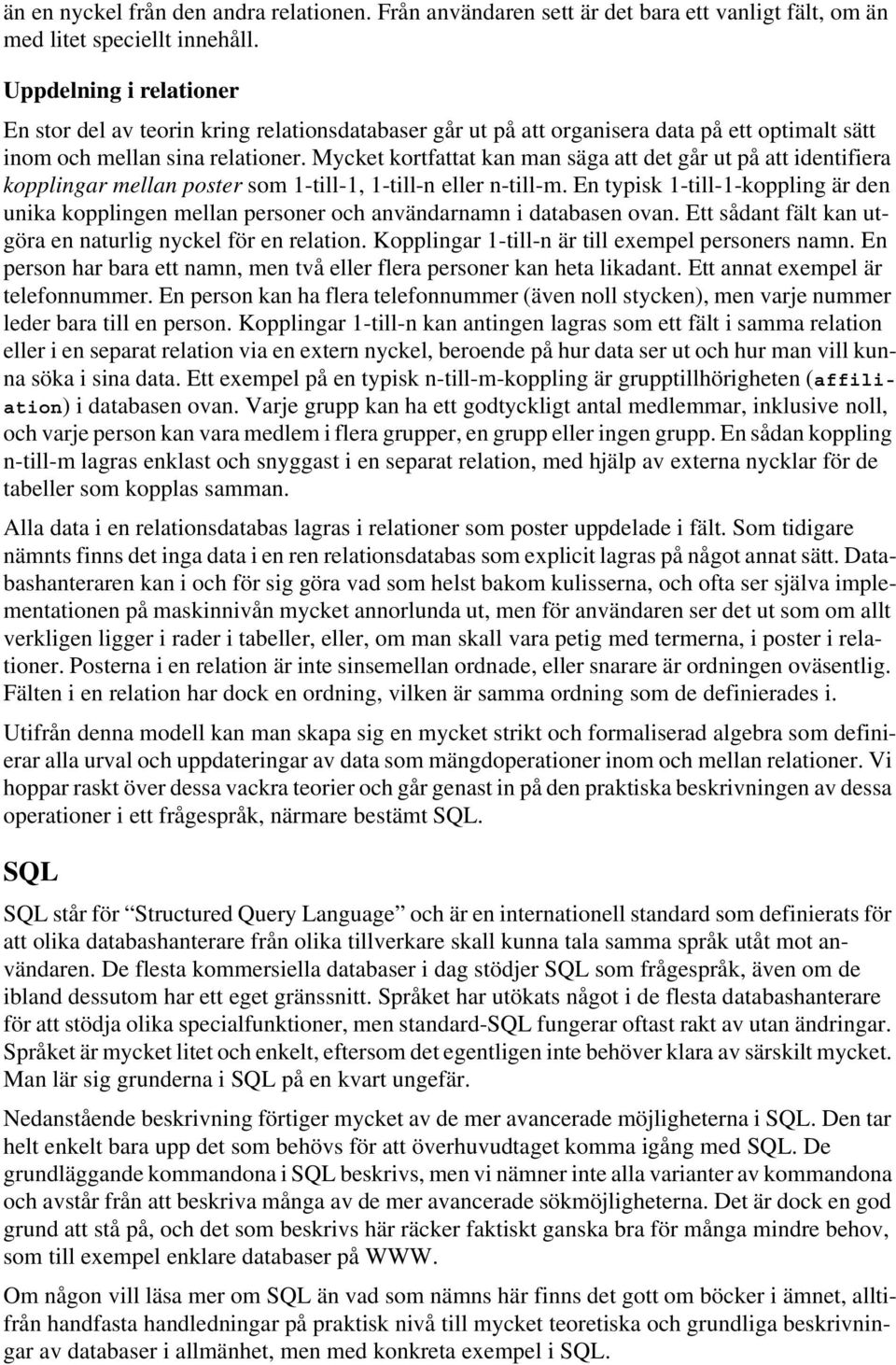 Mycket kortfattat kan man säga att det går ut på att identifiera kopplingar mellan poster som 1-till-1, 1-till-n eller n-till-m.