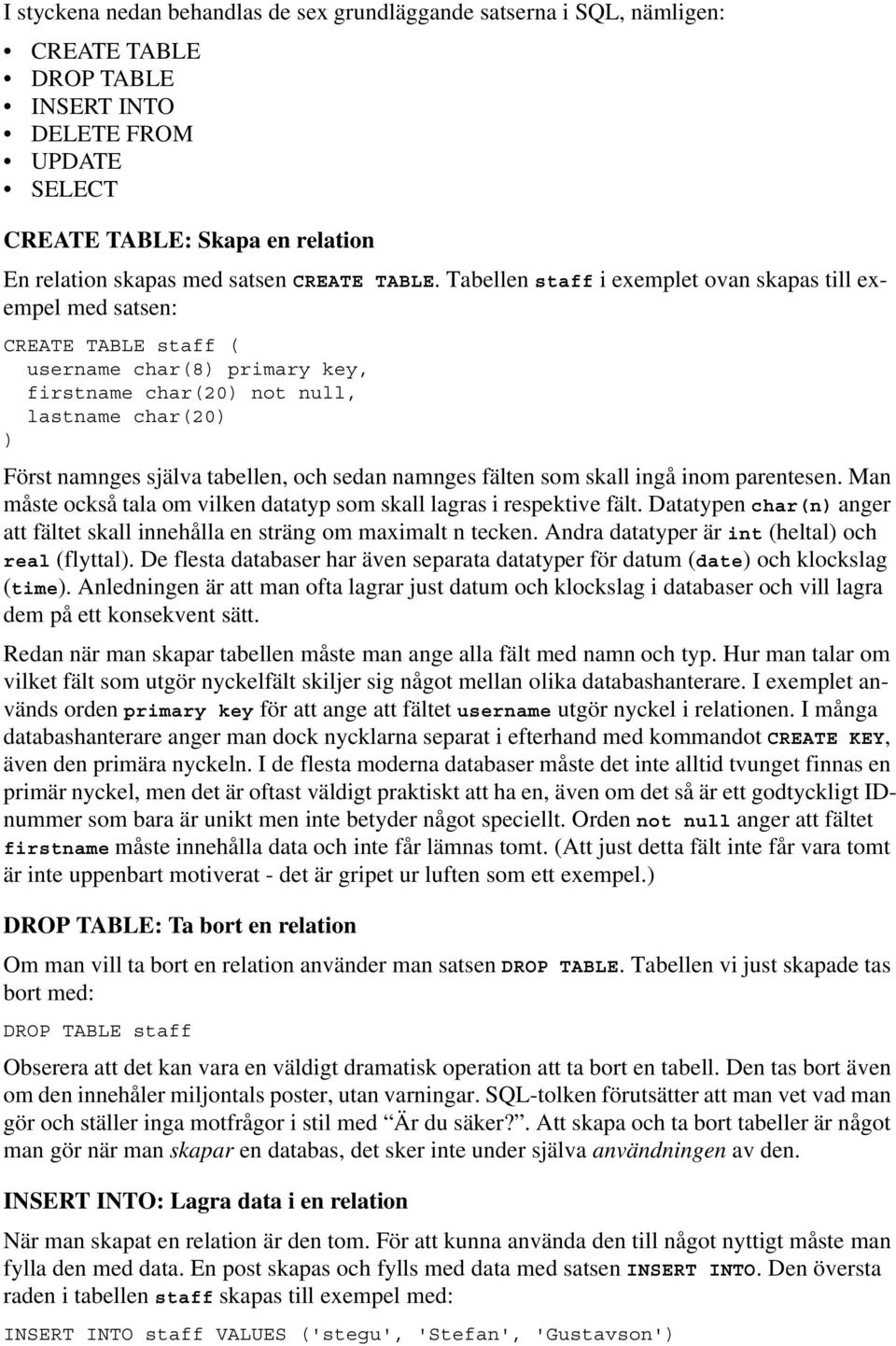 Tabellen staff i exemplet ovan skapas till exempel med satsen: CREATE TABLE staff ( username char(8) primary key, firstname char(20) not null, lastname char(20) ) Först namnges själva tabellen, och