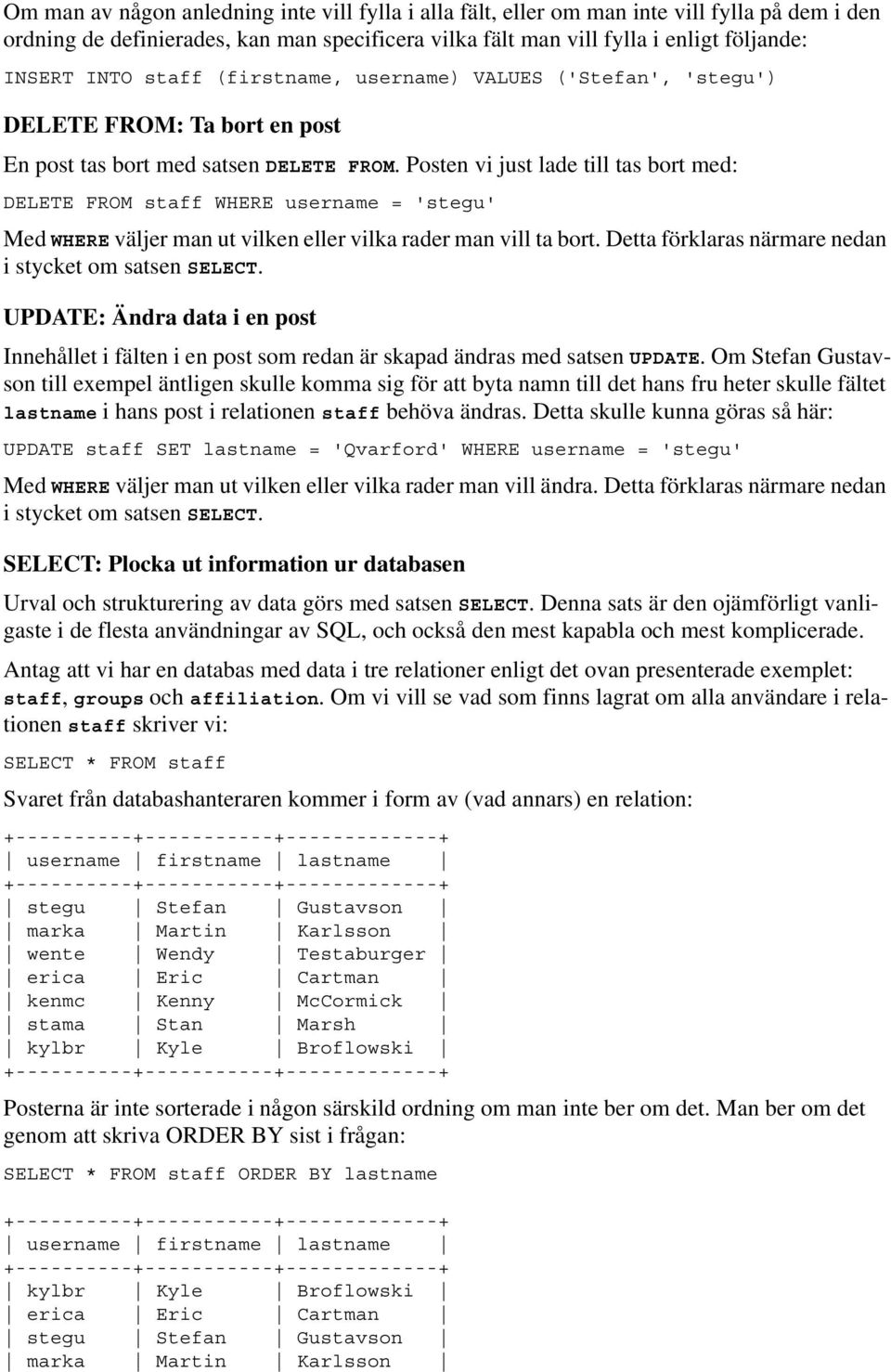 Posten vi just lade till tas bort med: DELETE FROM staff WHERE username = 'stegu' Med WHERE väljer man ut vilken eller vilka rader man vill ta bort.