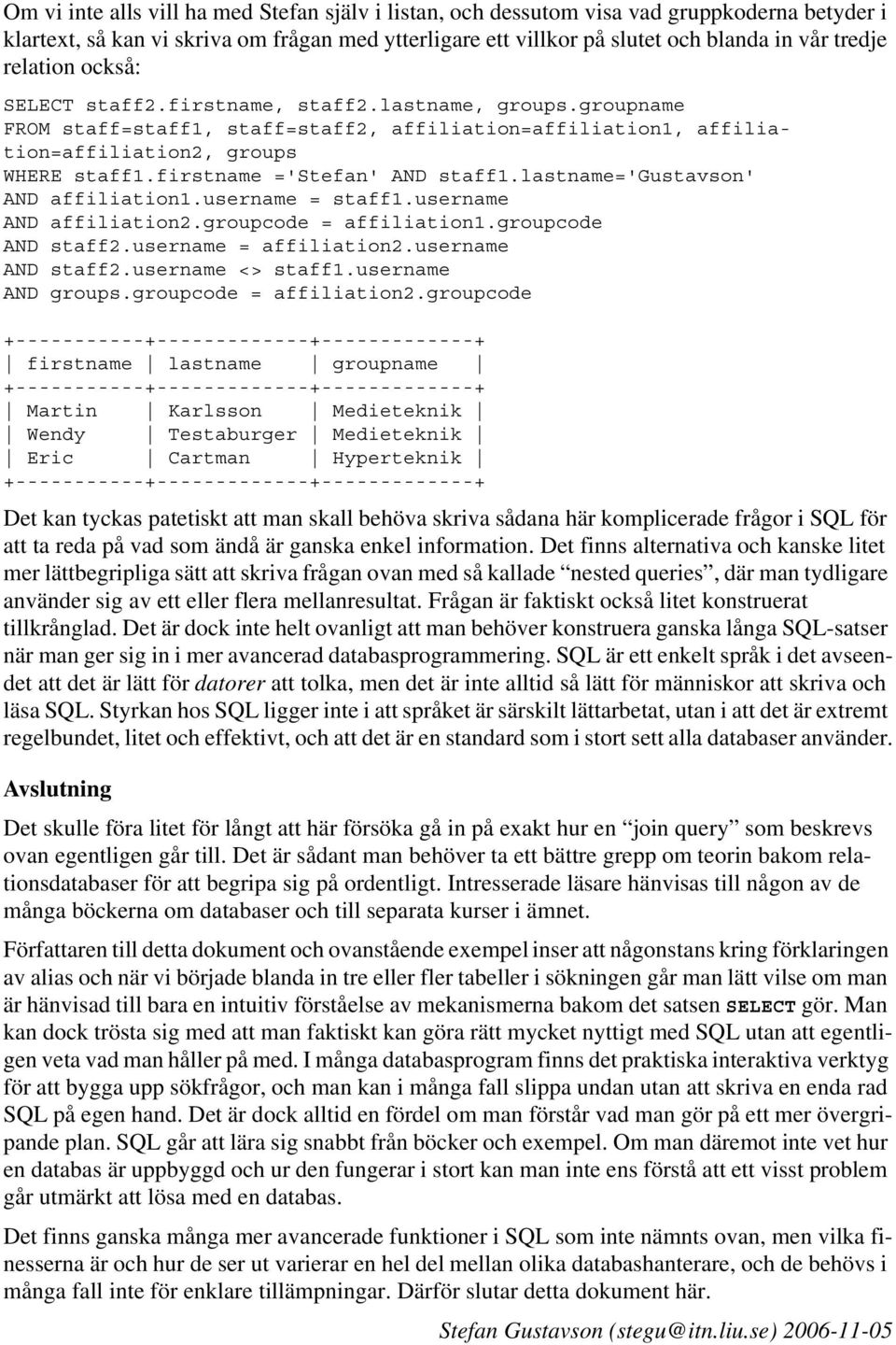 firstname ='Stefan' AND staff1.lastname='gustavson' AND affiliation1.username = staff1.username AND affiliation2.groupcode = affiliation1.groupcode AND staff2.username = affiliation2.