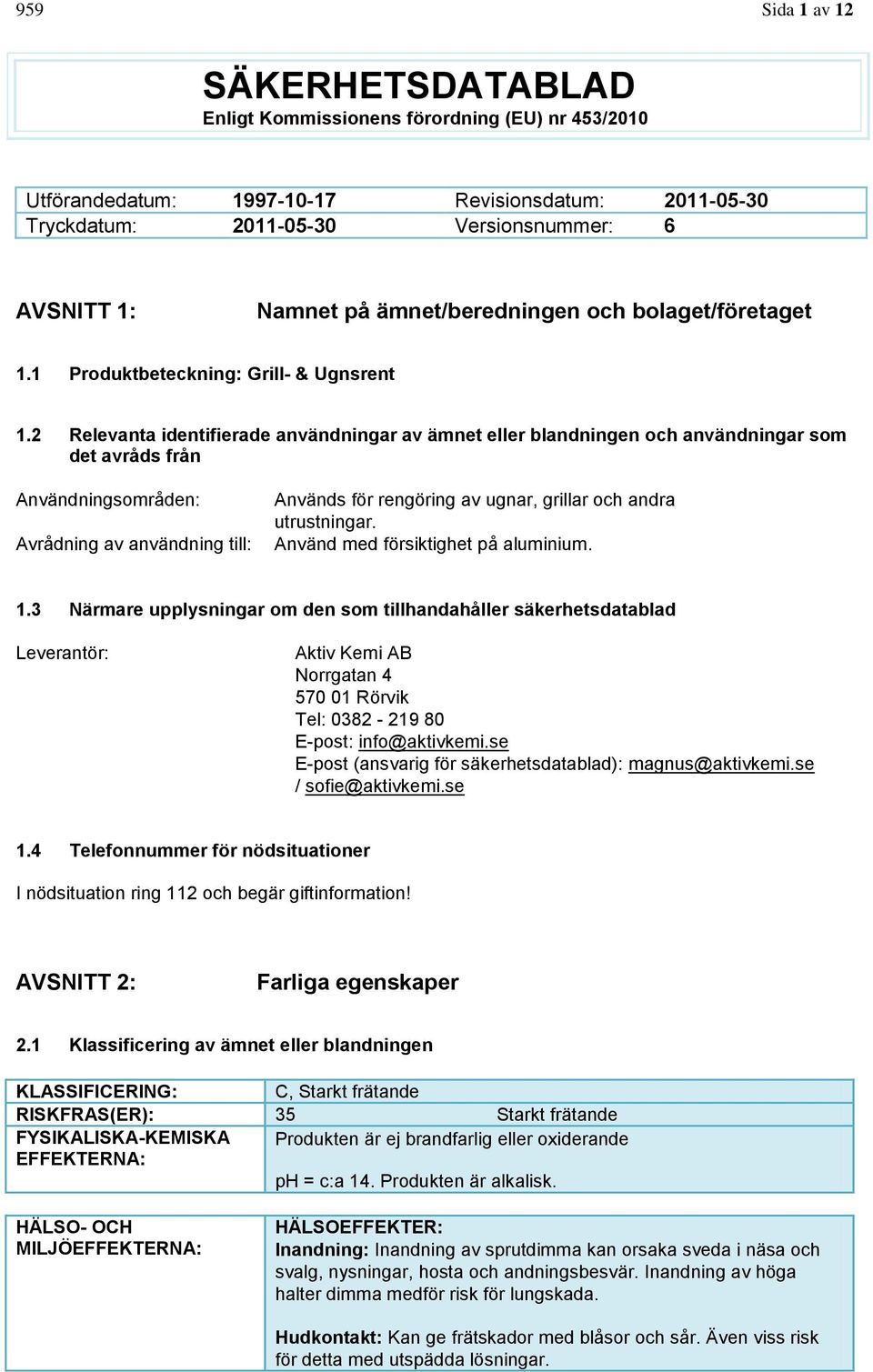 2 Relevanta identifierade användningar av ämnet eller blandningen och användningar som det avråds från Användningsområden: Avrådning av användning till: Används för rengöring av ugnar, grillar och