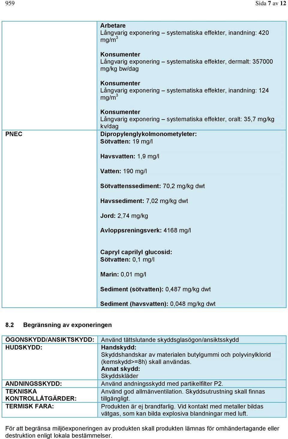 Havsvatten: 1,9 mg/l Vatten: 190 mg/l Sötvattenssediment: 70,2 mg/kg dwt Havssediment: 7,02 mg/kg dwt Jord: 2,74 mg/kg Avloppsreningsverk: 4168 mg/l Capryl caprilyl glucosid: Sötvatten: 0,1 mg/l