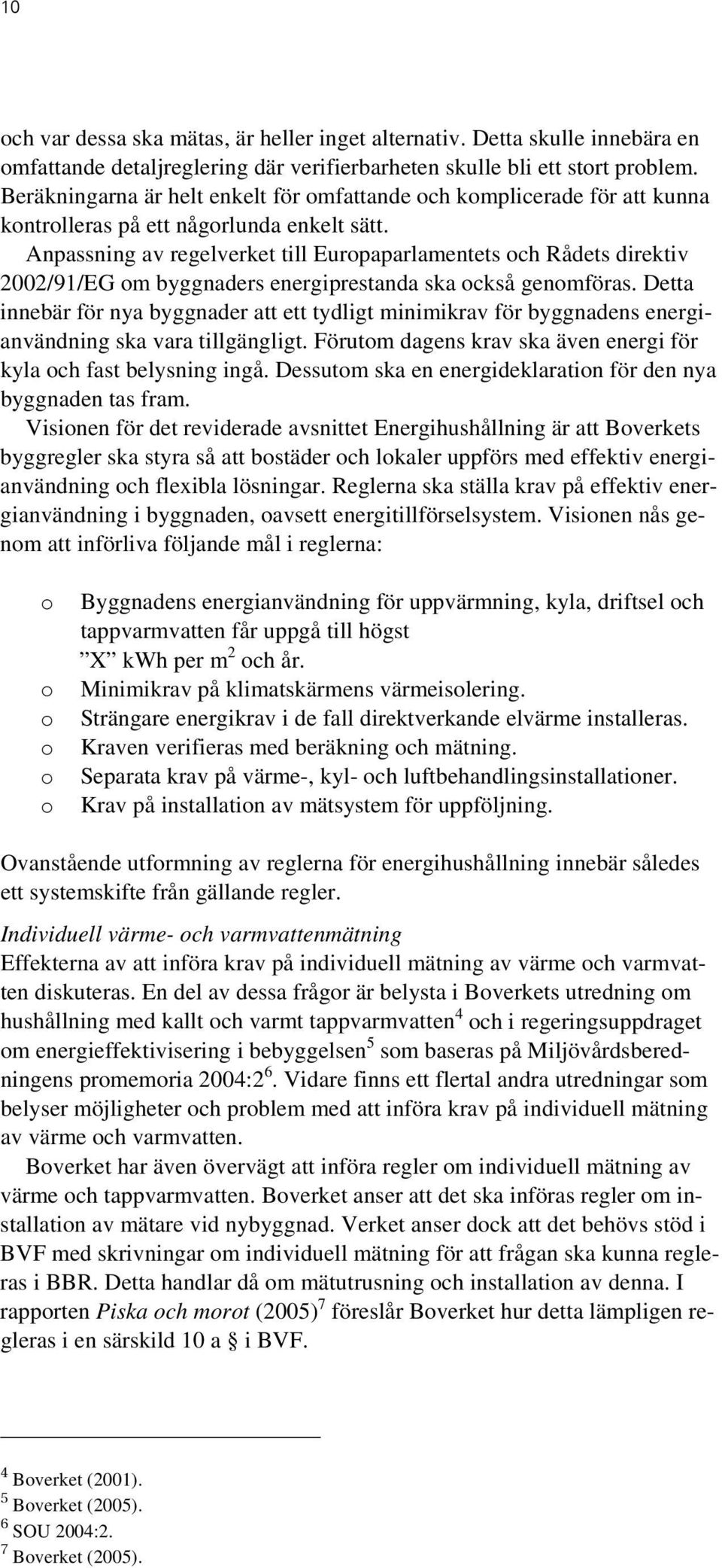 Anpassning av regelverket till Europaparlamentets och Rådets direktiv 2002/91/EG om byggnaders energiprestanda ska också genomföras.