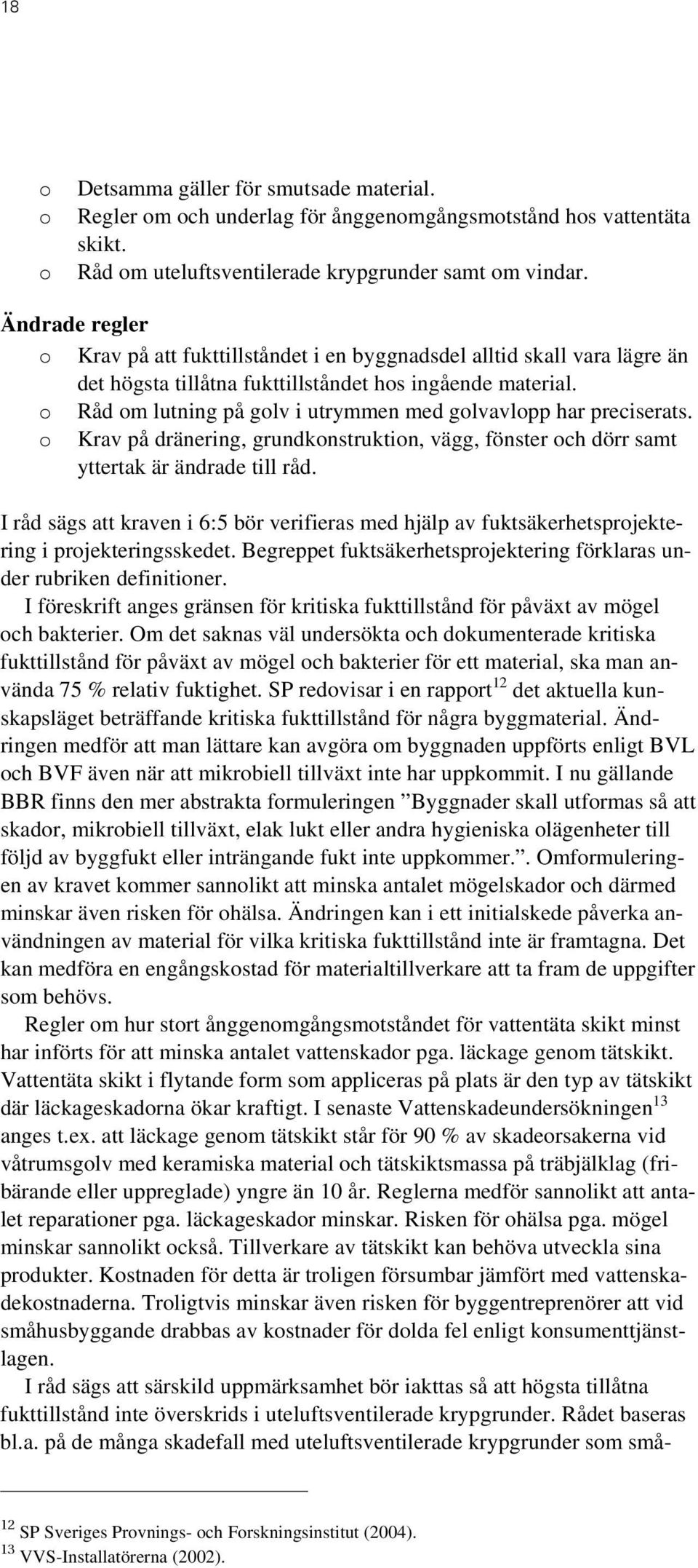 o Råd om lutning på golv i utrymmen med golvavlopp har preciserats. o Krav på dränering, grundkonstruktion, vägg, fönster och dörr samt yttertak är ändrade till råd.