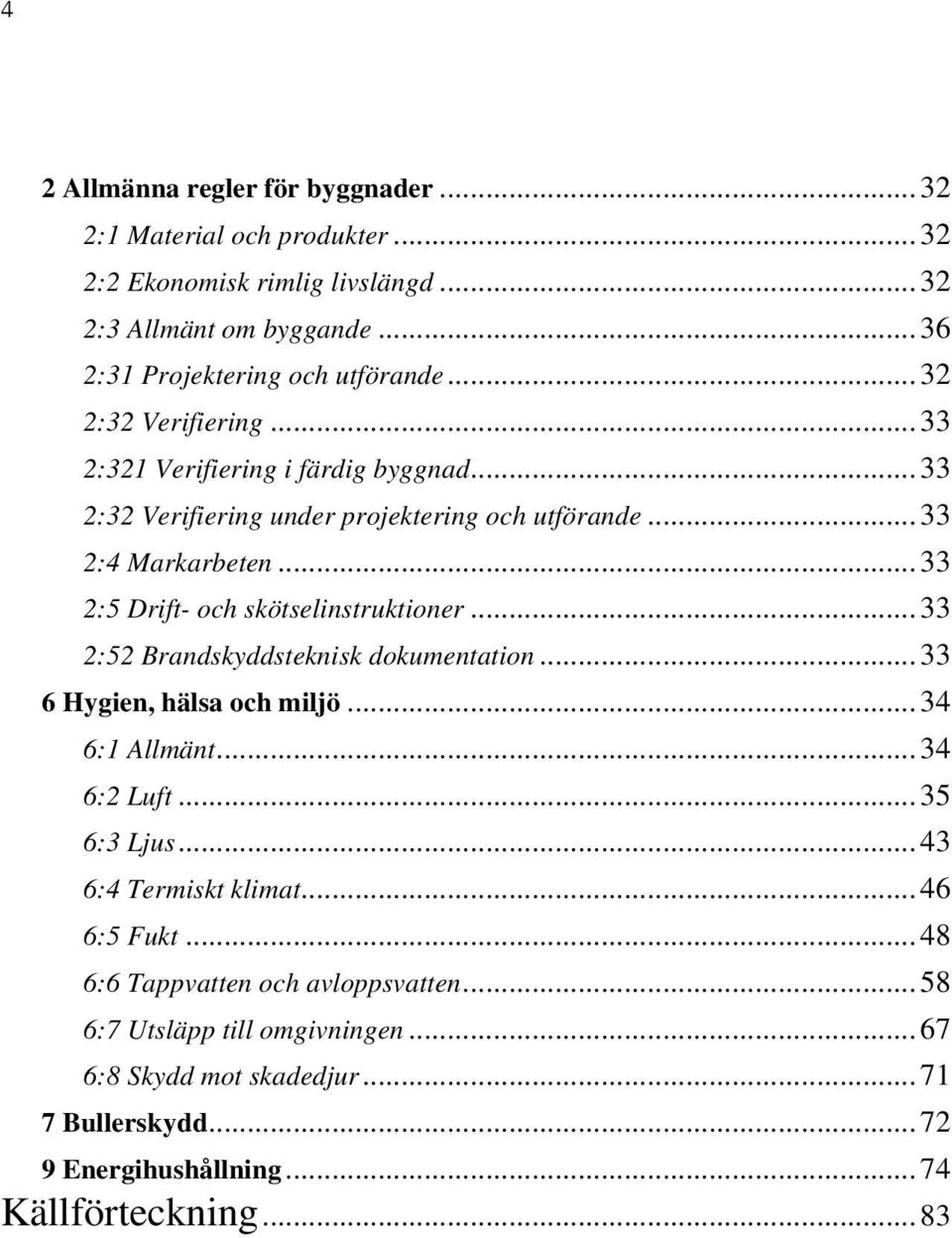 .. 33 2:5 Drift- och skötselinstruktioner... 33 2:52 Brandskyddsteknisk dokumentation... 33 6 Hygien, hälsa och miljö... 34 6:1 Allmänt... 34 6:2 Luft... 35 6:3 Ljus.