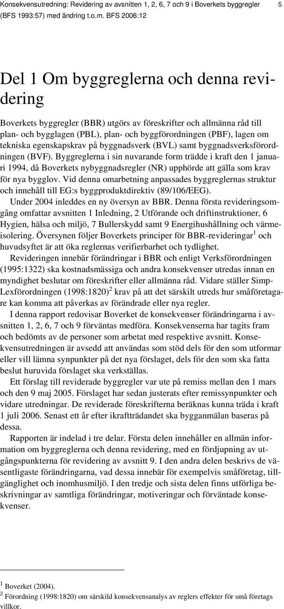 BFS 2006:12 5 Del 1 Om byggreglerna och denna revidering Boverkets byggregler (BBR) utgörs av föreskrifter och allmänna råd till plan- och bygglagen (PBL), plan- och byggförordningen (PBF), lagen om