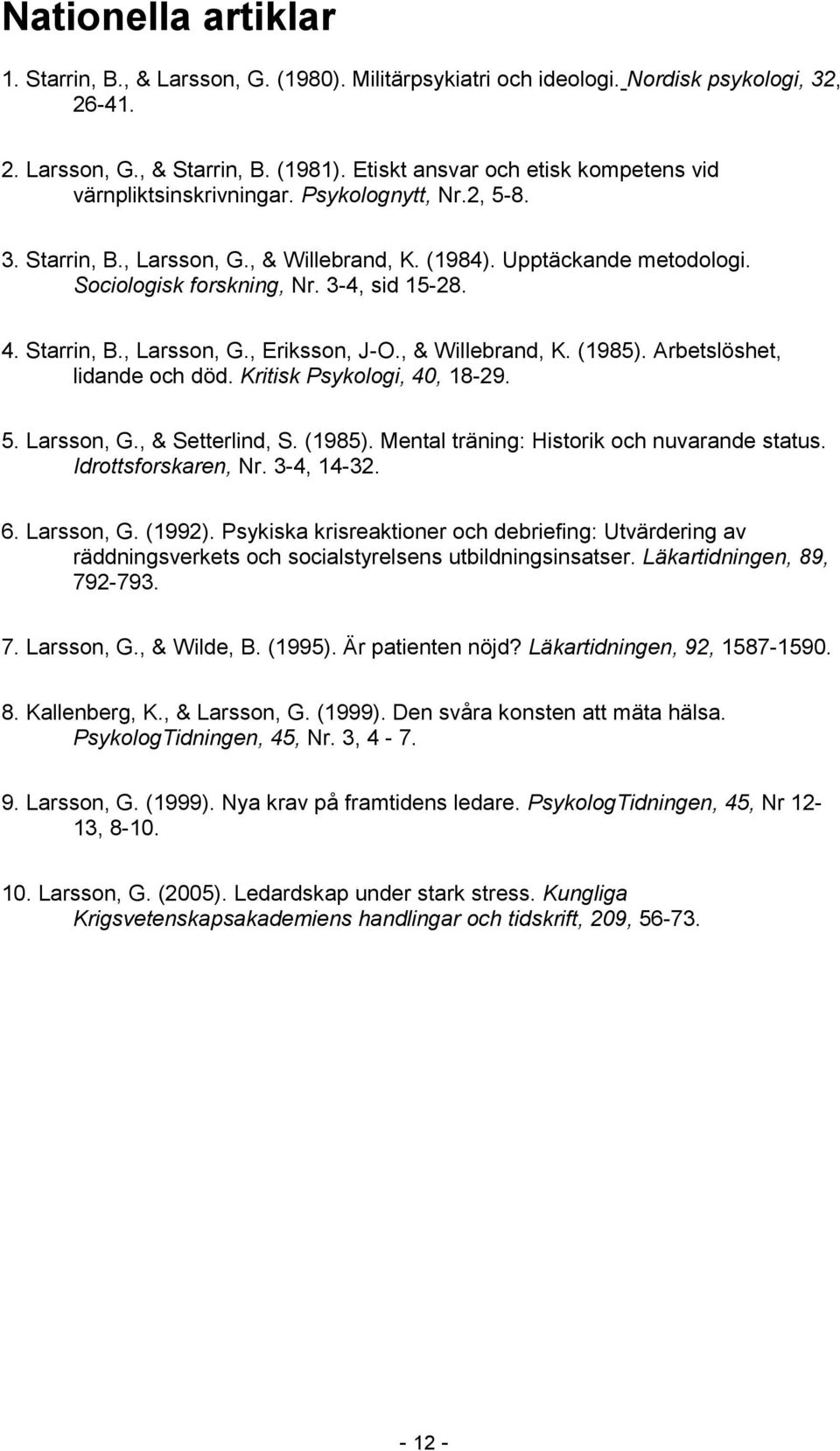 3-4, sid 15-28. 4. Starrin, B., Larsson, G., Eriksson, J-O., & Willebrand, K. (1985). Arbetslöshet, lidande och död. Kritisk Psykologi, 40, 18-29. 5. Larsson, G., & Setterlind, S. (1985). Mental träning: Historik och nuvarande status.