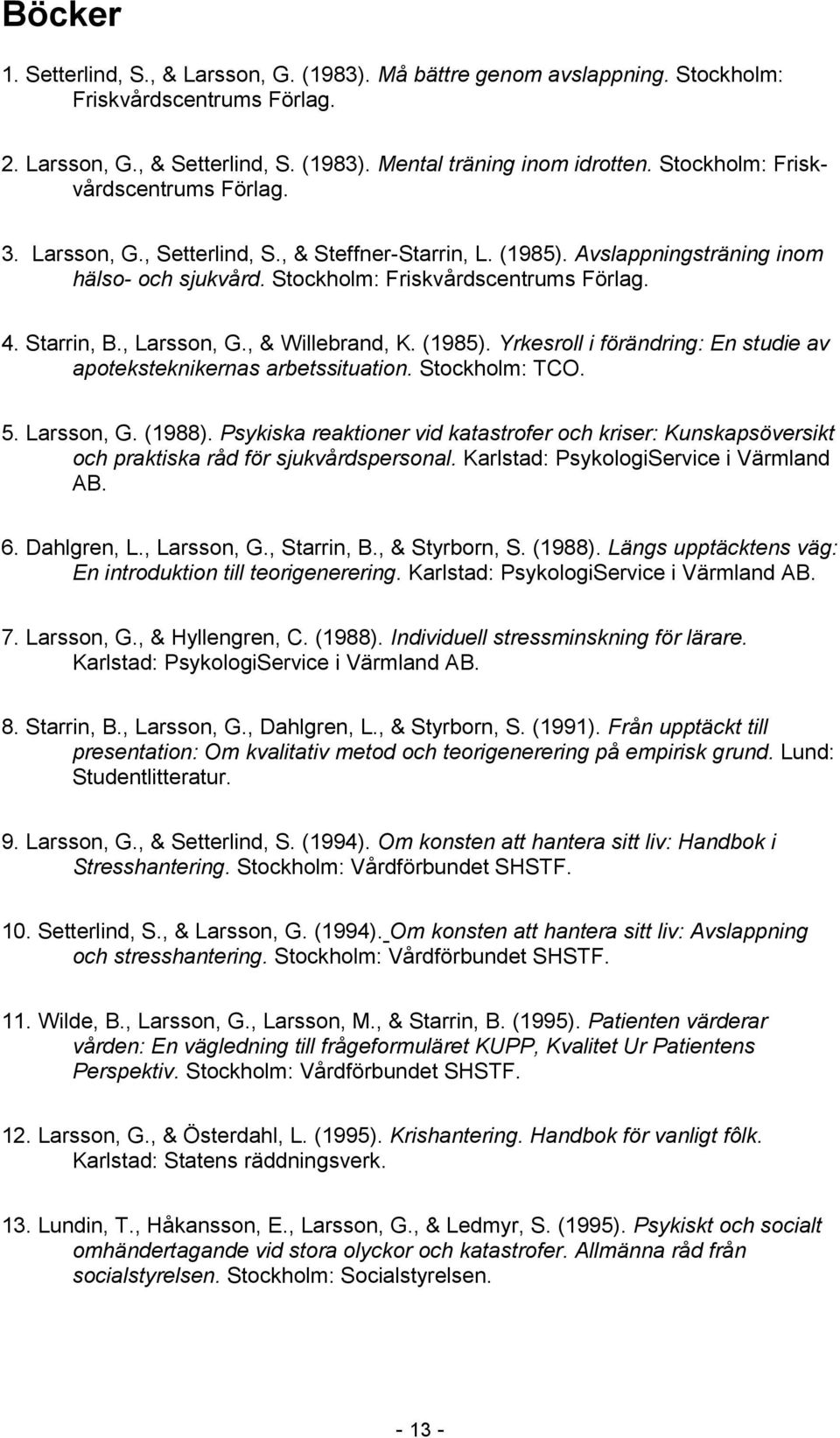 , Larsson, G., & Willebrand, K. (1985). Yrkesroll i förändring: En studie av apoteksteknikernas arbetssituation. Stockholm: TCO. 5. Larsson, G. (1988).