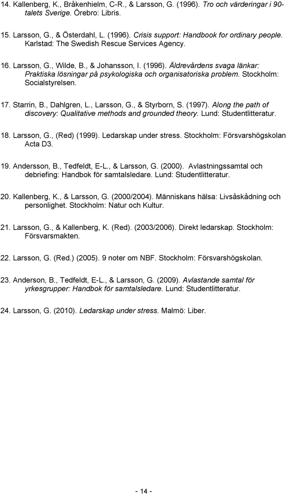 Stockholm: Socialstyrelsen. 17. Starrin, B., Dahlgren, L., Larsson, G., & Styrborn, S. (1997). Along the path of discovery: Qualitative methods and grounded theory. Lund: Studentlitteratur. 18.