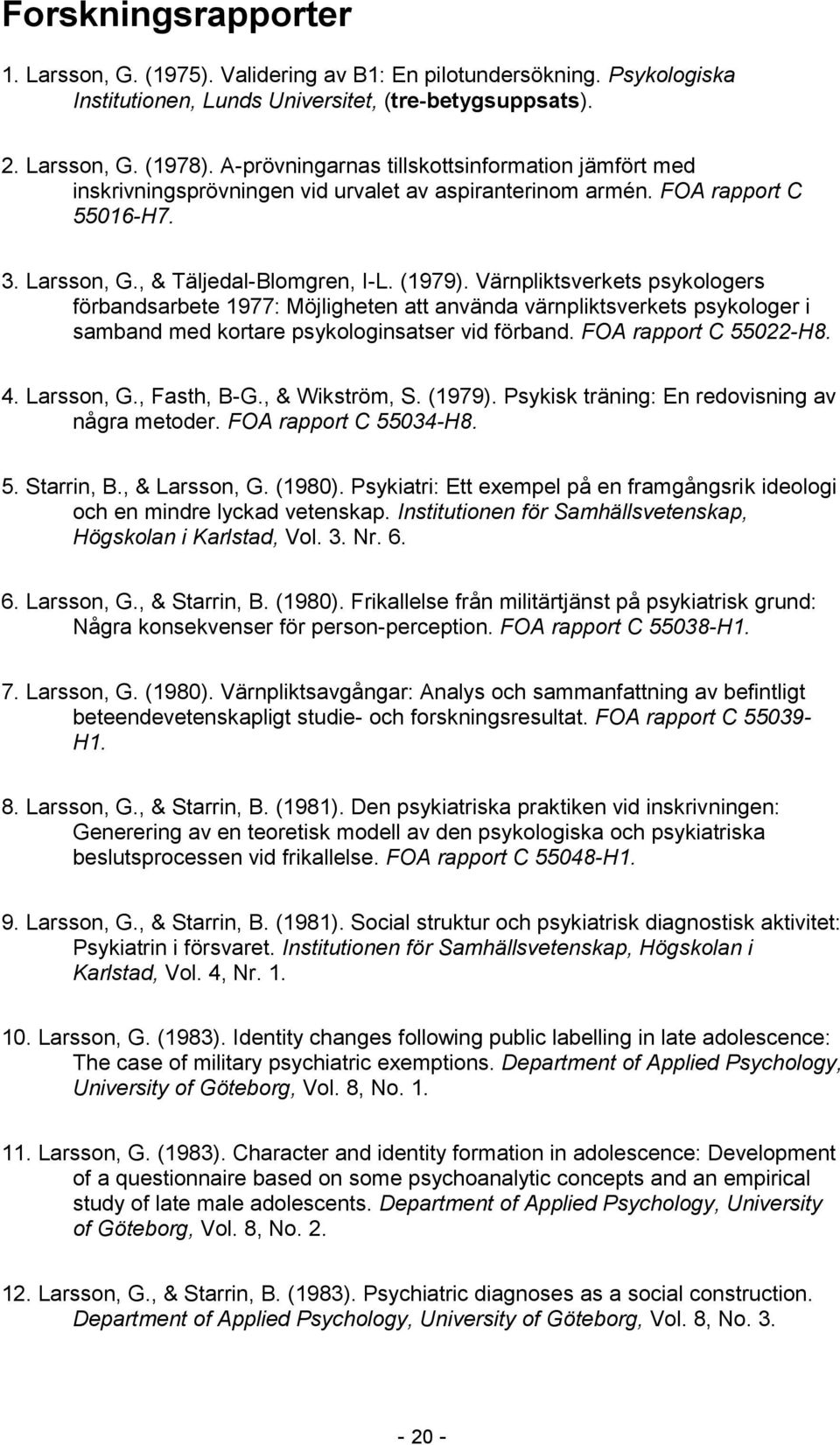 Värnpliktsverkets psykologers förbandsarbete 1977: Möjligheten att använda värnpliktsverkets psykologer i samband med kortare psykologinsatser vid förband. FOA rapport C 55022-H8. 4. Larsson, G.