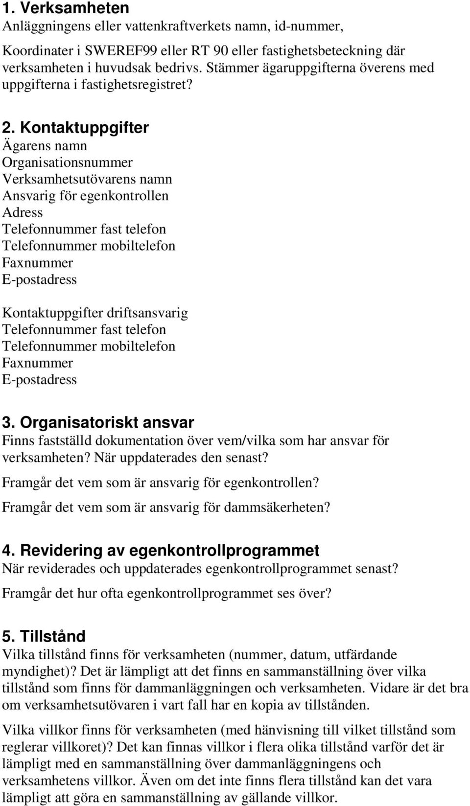 Kontaktuppgifter Ägarens namn Organisationsnummer Verksamhetsutövarens namn Ansvarig för egenkontrollen Adress Telefonnummer fast telefon Telefonnummer mobiltelefon Faxnummer E-postadress