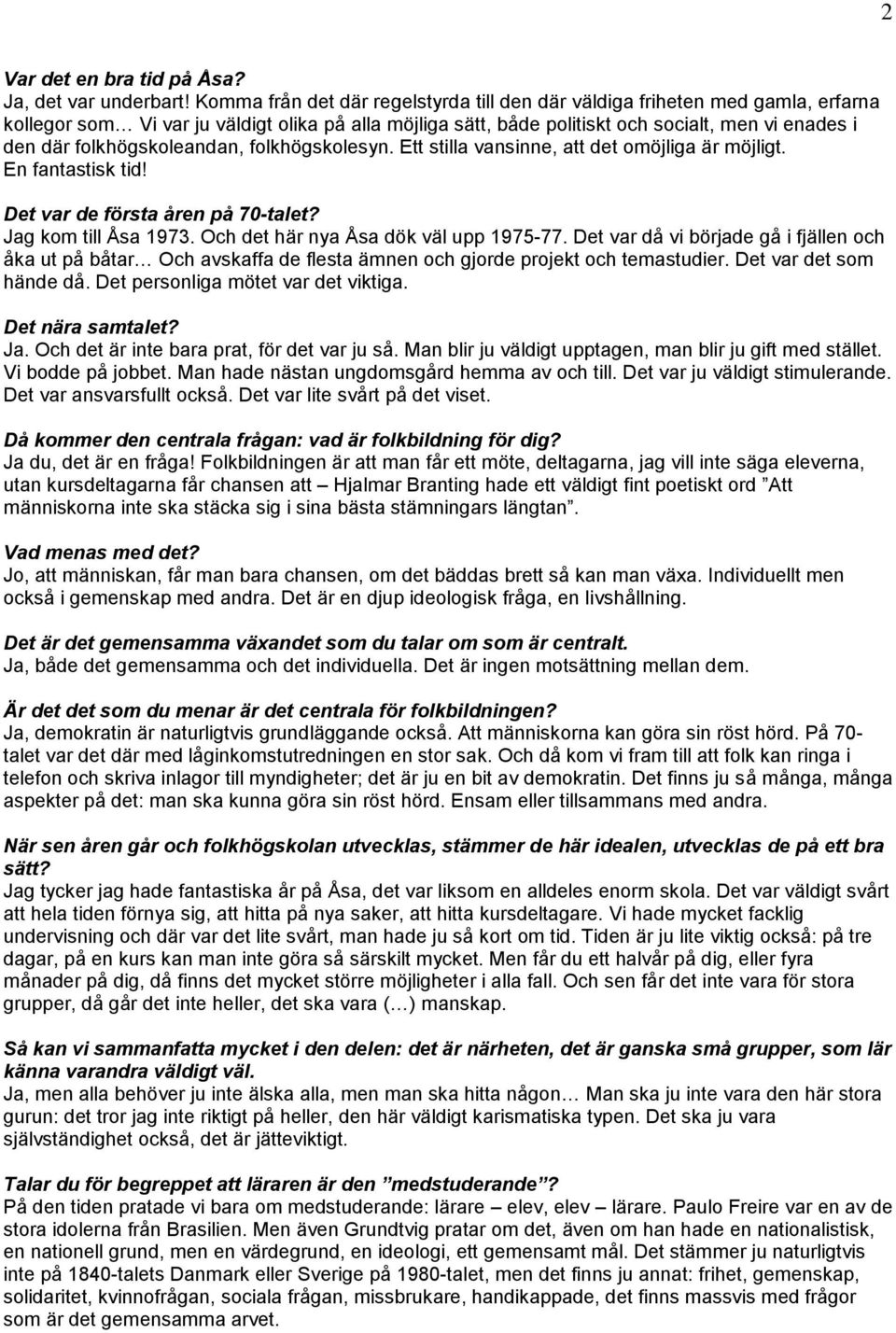 folkhögskoleandan, folkhögskolesyn. Ett stilla vansinne, att det omöjliga är möjligt. En fantastisk tid! Det var de första åren på 70-talet? Jag kom till Åsa 1973.