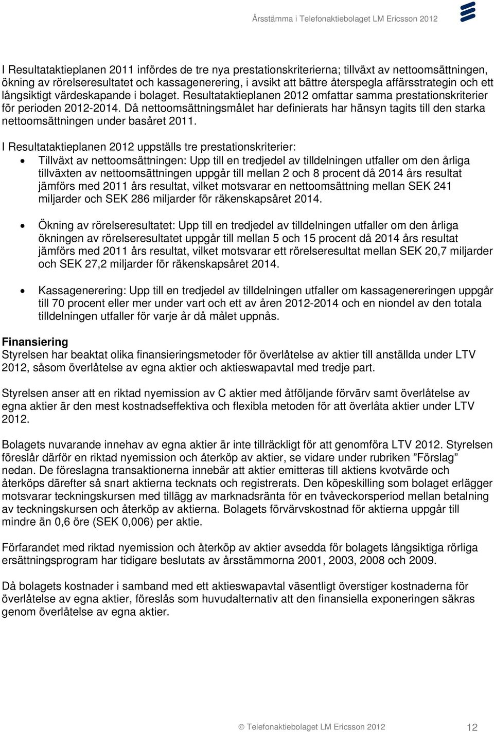 Då nettoomsättningsmålet har definierats har hänsyn tagits till den starka nettoomsättningen under basåret 2011.