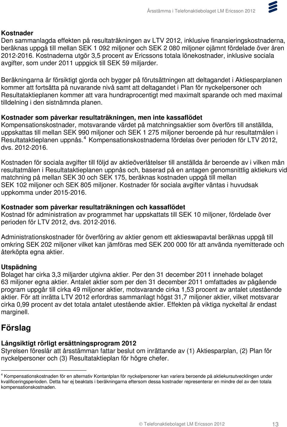 Beräkningarna är försiktigt gjorda och bygger på förutsättningen att deltagandet i Aktiesparplanen kommer att fortsätta på nuvarande nivå samt att deltagandet i Plan för nyckelpersoner och